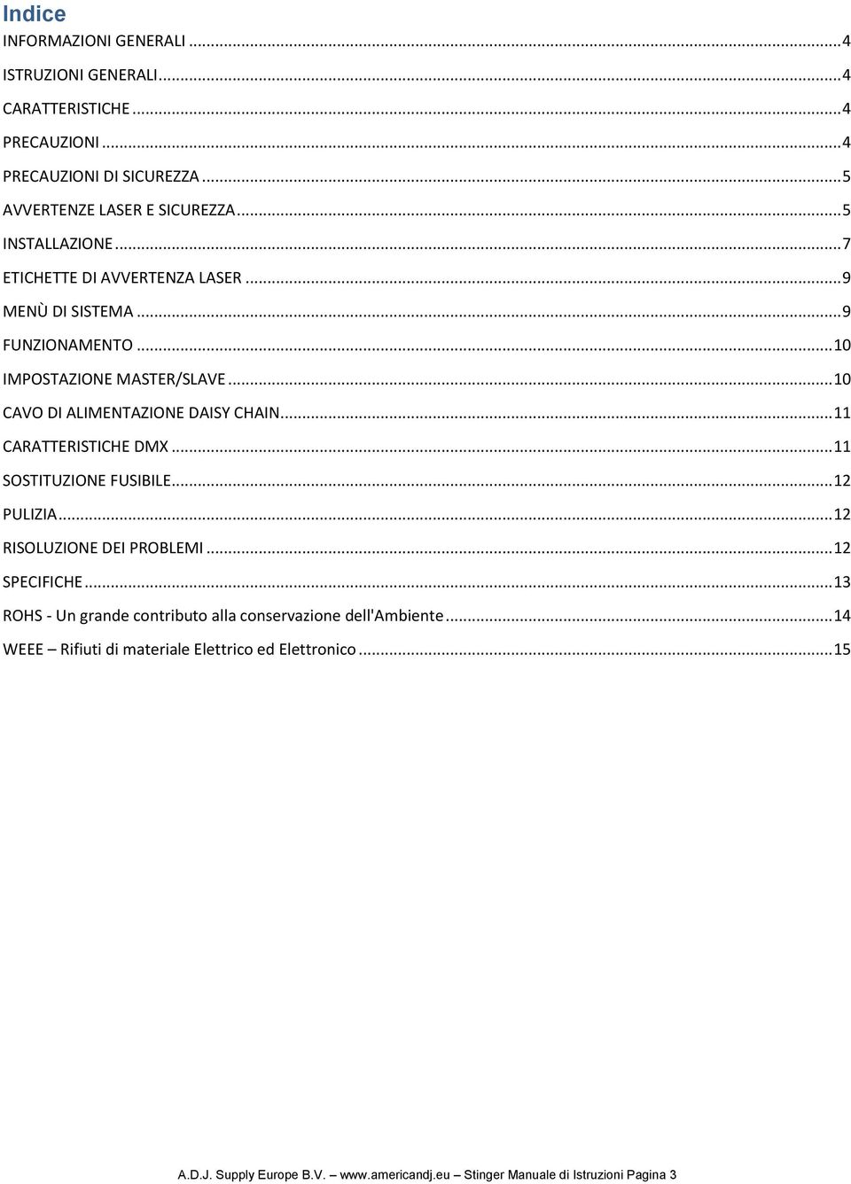 .. 10 CAVO DI ALIMENTAZIONE DAISY CHAIN... 11 CARATTERISTICHE DMX... 11 SOSTITUZIONE FUSIBILE... 12 PULIZIA... 12 RISOLUZIONE DEI PROBLEMI... 12 SPECIFICHE.