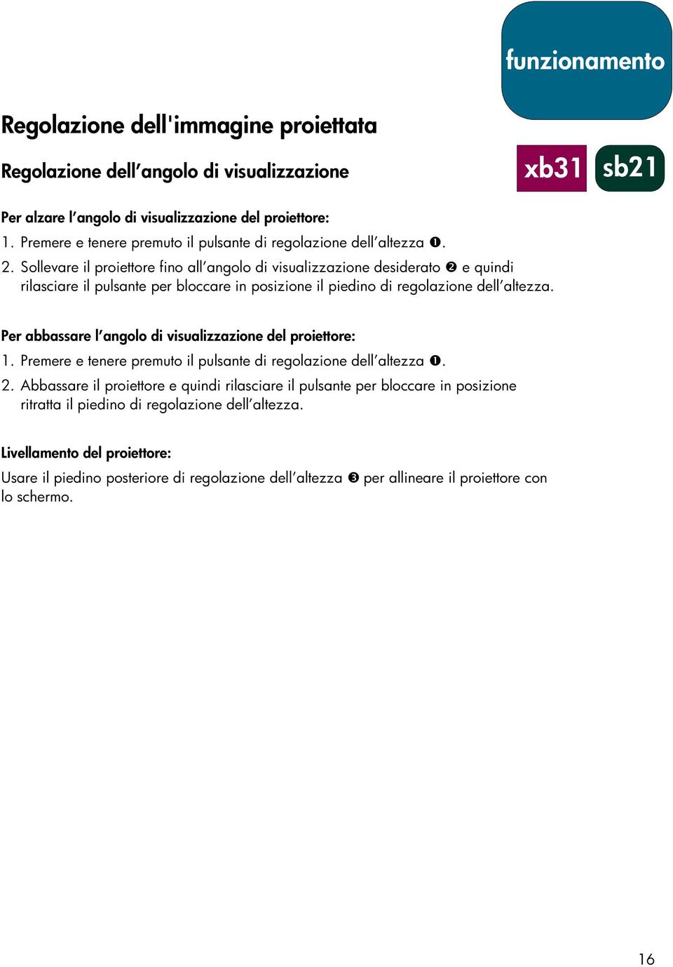 Sollevare il proiettore fino all angolo di visualizzazione desiderato e quindi rilasciare il pulsante per bloccare in posizione il piedino di regolazione dell altezza.