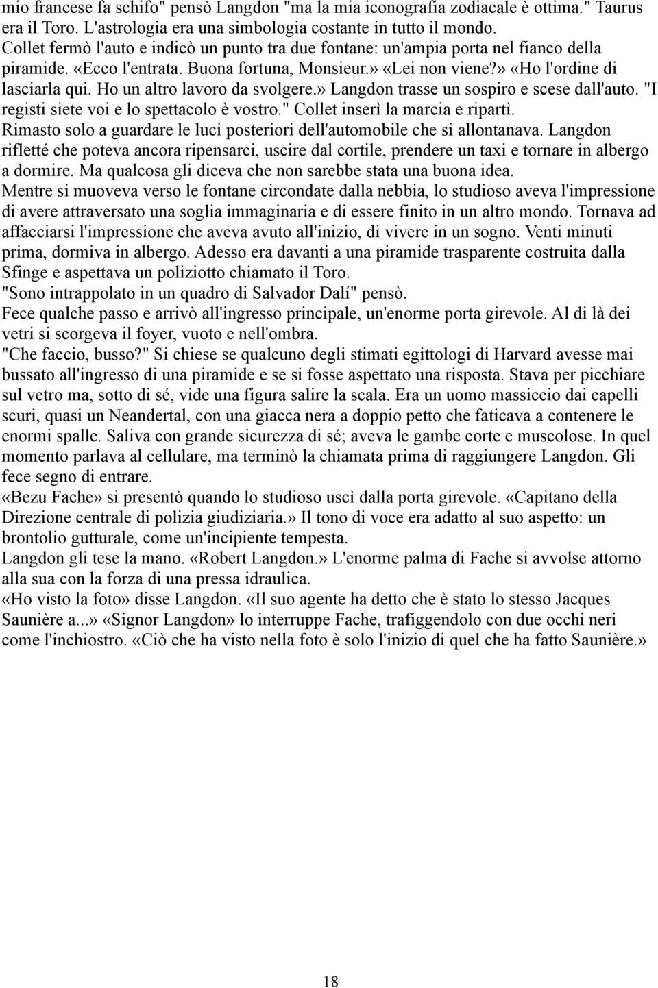 Ho un altro lavoro da svolgere.» Langdon trasse un sospiro e scese dall'auto. "I registi siete voi e lo spettacolo è vostro." Collet inserì la marcia e ripartì.