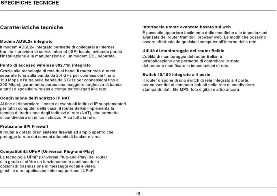 11n integrato Grazie alla tecnologia di rete dual band, il router crea due reti separate (una sulla banda da 2,4 GHz per connessioni fino a 150 Mbps e l'altra sulla banda da 5 GHz per connessioni