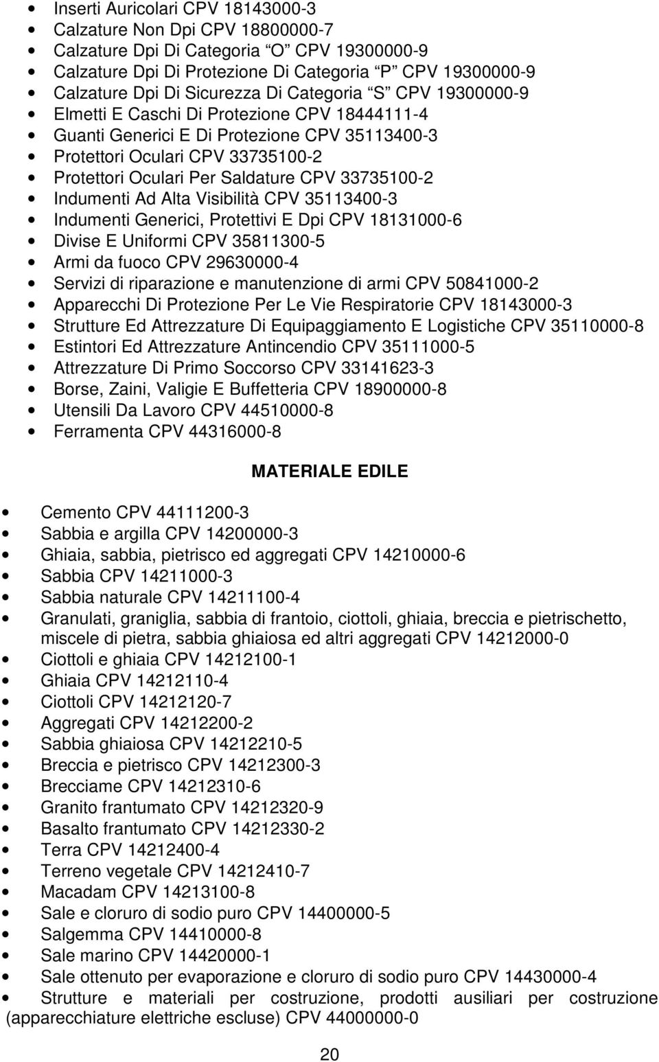 33735100-2 Indumenti Ad Alta Visibilità CPV 35113400-3 Indumenti Generici, Protettivi E Dpi CPV 18131000-6 Divise E Uniformi CPV 35811300-5 Armi da fuoco CPV 29630000-4 Servizi di riparazione e