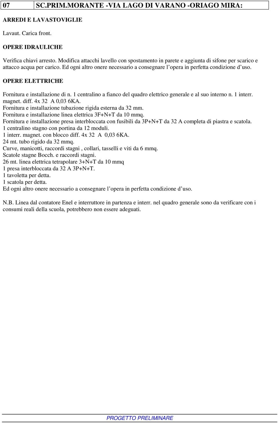 OPERE ELETTRICHE Fornitura e installazione di n. 1 centralino a fianco del quadro elettrico generale e al suo interno n. 1 interr. magnet. diff. 4x 32 A 0,03 6KA.