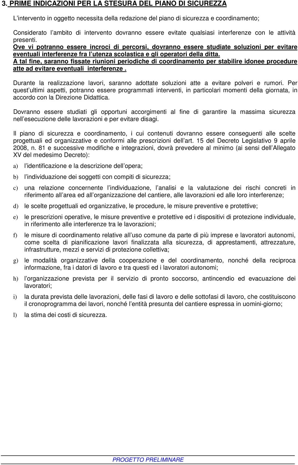 Ove vi potranno essere incroci di percorsi, dovranno essere studiate soluzioni per evitare eventuali interferenze fra l utenza scolastica e gli operatori della ditta.