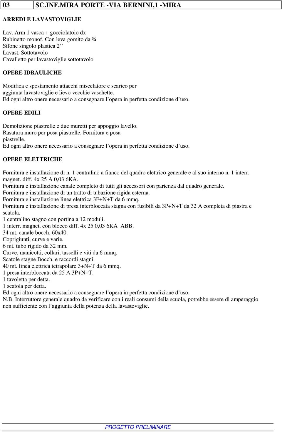 Ed ogni altro onere necessario a consegnare l opera in perfetta condizione d uso. OPERE EDILI Demolizione piastrelle e due muretti per appoggio lavello. Rasatura muro per posa piastrelle.