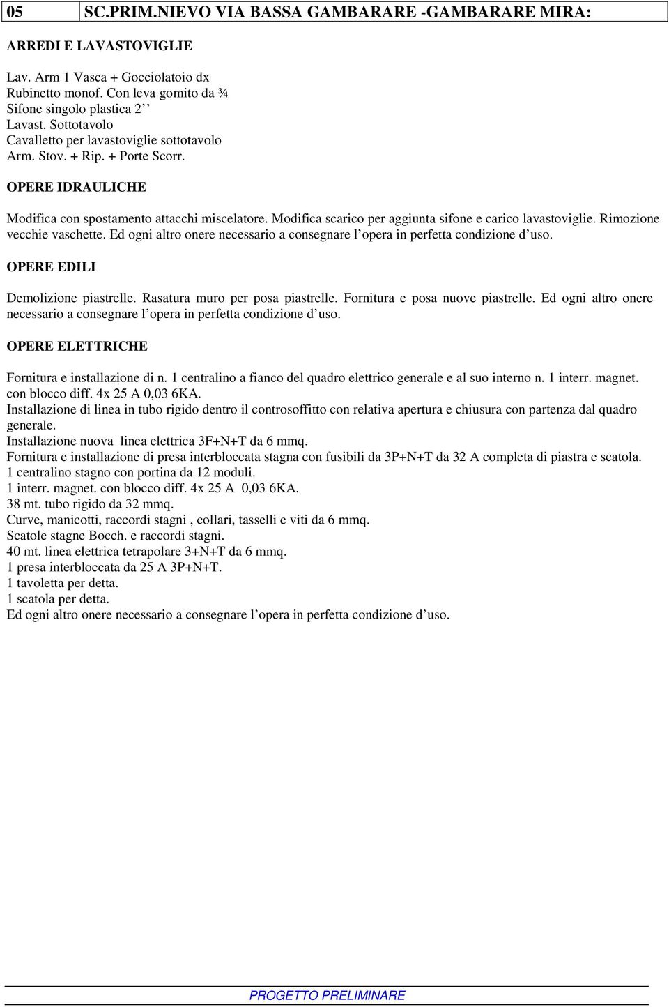 Modifica scarico per aggiunta sifone e carico lavastoviglie. Rimozione vecchie vaschette. Ed ogni altro onere necessario a consegnare l opera in perfetta condizione d uso.