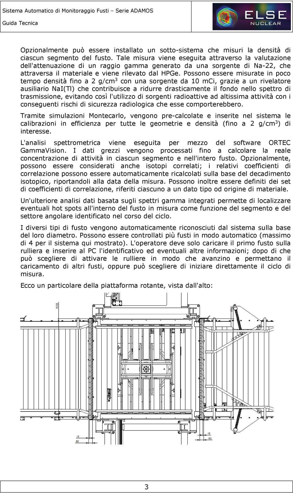 Possono essere misurate in poco tempo densità fino a 2 g/cm 3 con una sorgente da 10 mci, grazie a un rivelatore ausiliario NaI(Tl) che contribuisce a ridurre drasticamente il fondo nello spettro di