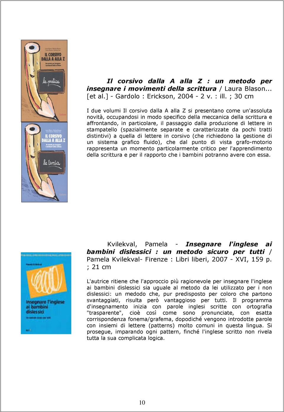 produzione di lettere in stampatello (spazialmente separate e caratterizzate da pochi tratti distintivi) a quella di lettere in corsivo (che richiedono la gestione di un sistema grafico fluido), che