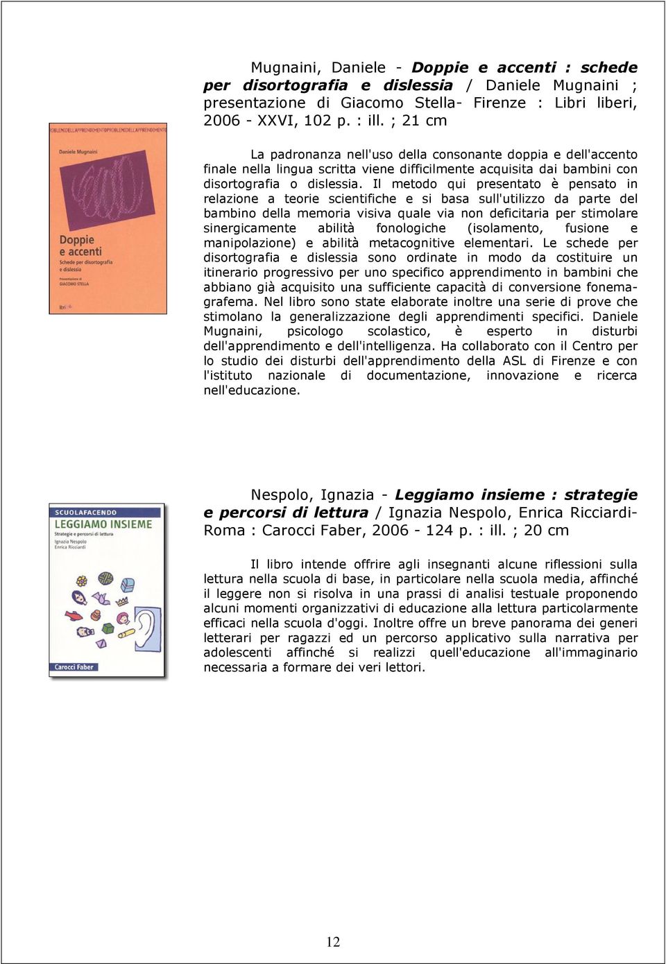 Il metodo qui presentato è pensato in relazione a teorie scientifiche e si basa sull'utilizzo da parte del bambino della memoria visiva quale via non deficitaria per stimolare sinergicamente abilità