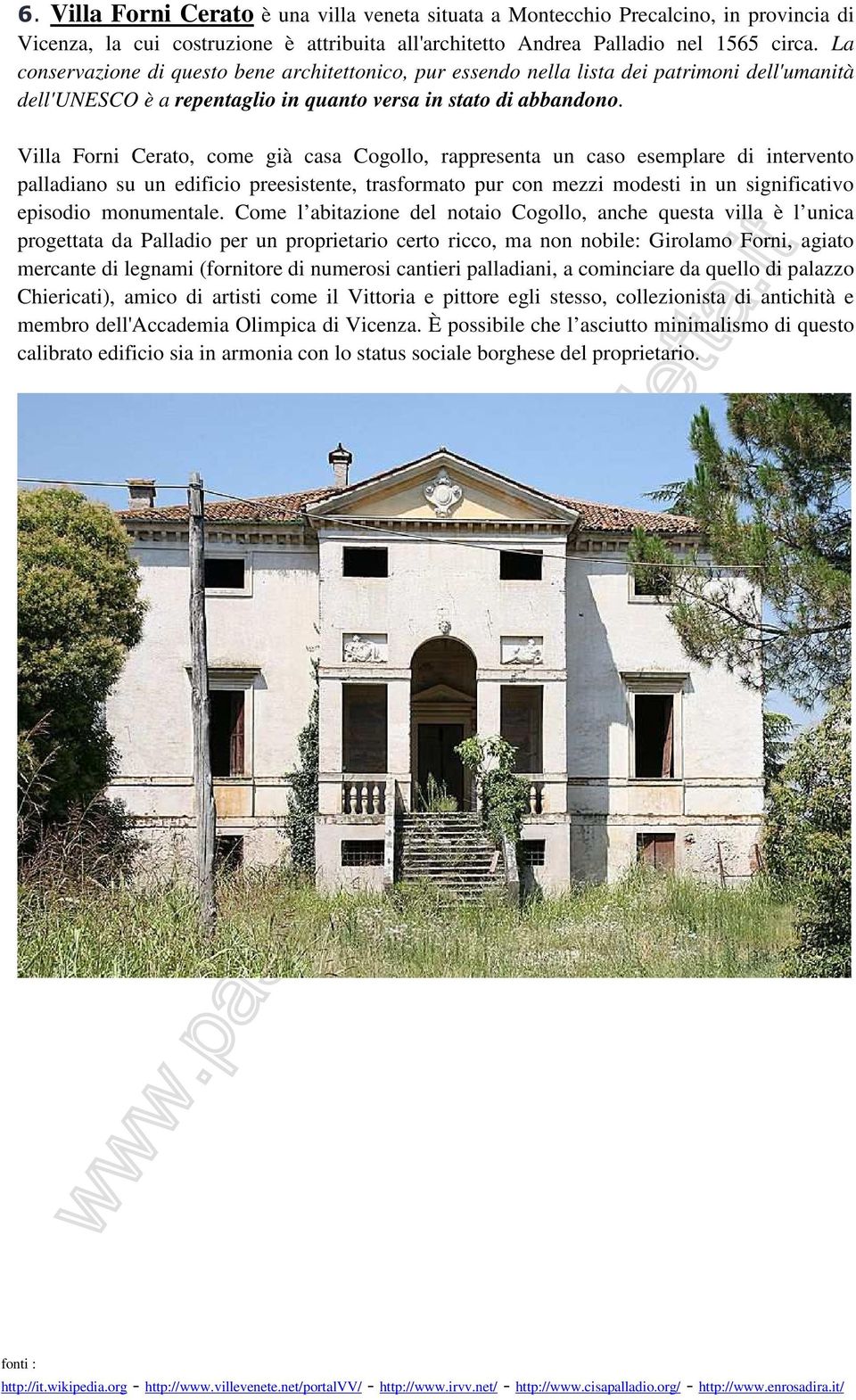 Villa Forni Cerato, come già casa Cogollo, rappresenta un caso esemplare di intervento palladiano su un edificio preesistente, trasformato pur con mezzi modesti in un significativo episodio