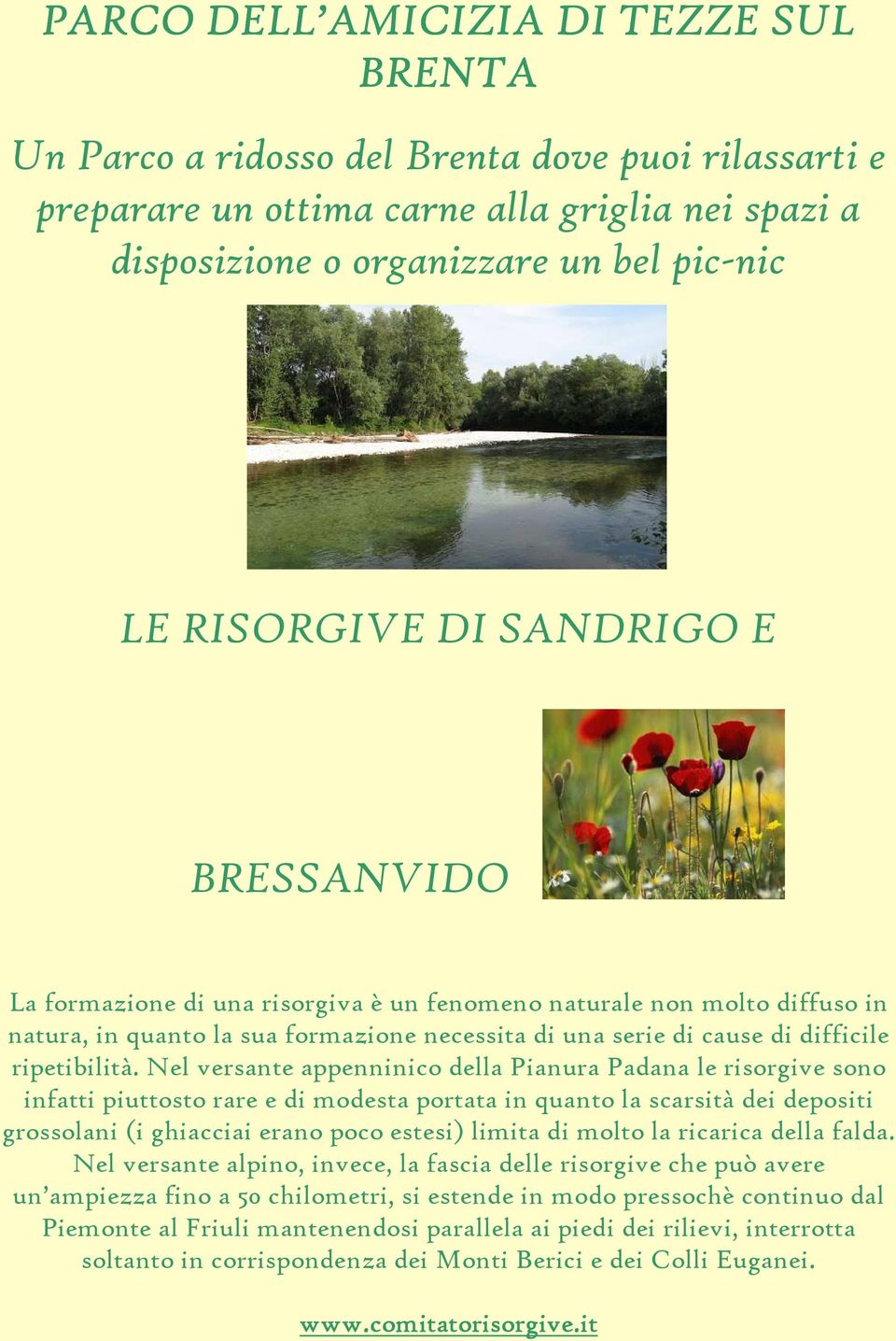 Nel versante appenninico della Pianura Padana le risorgive sono infatti piuttosto rare e di modesta portata in quanto la scarsità dei depositi grossolani (i ghiacciai erano poco estesi) limita di