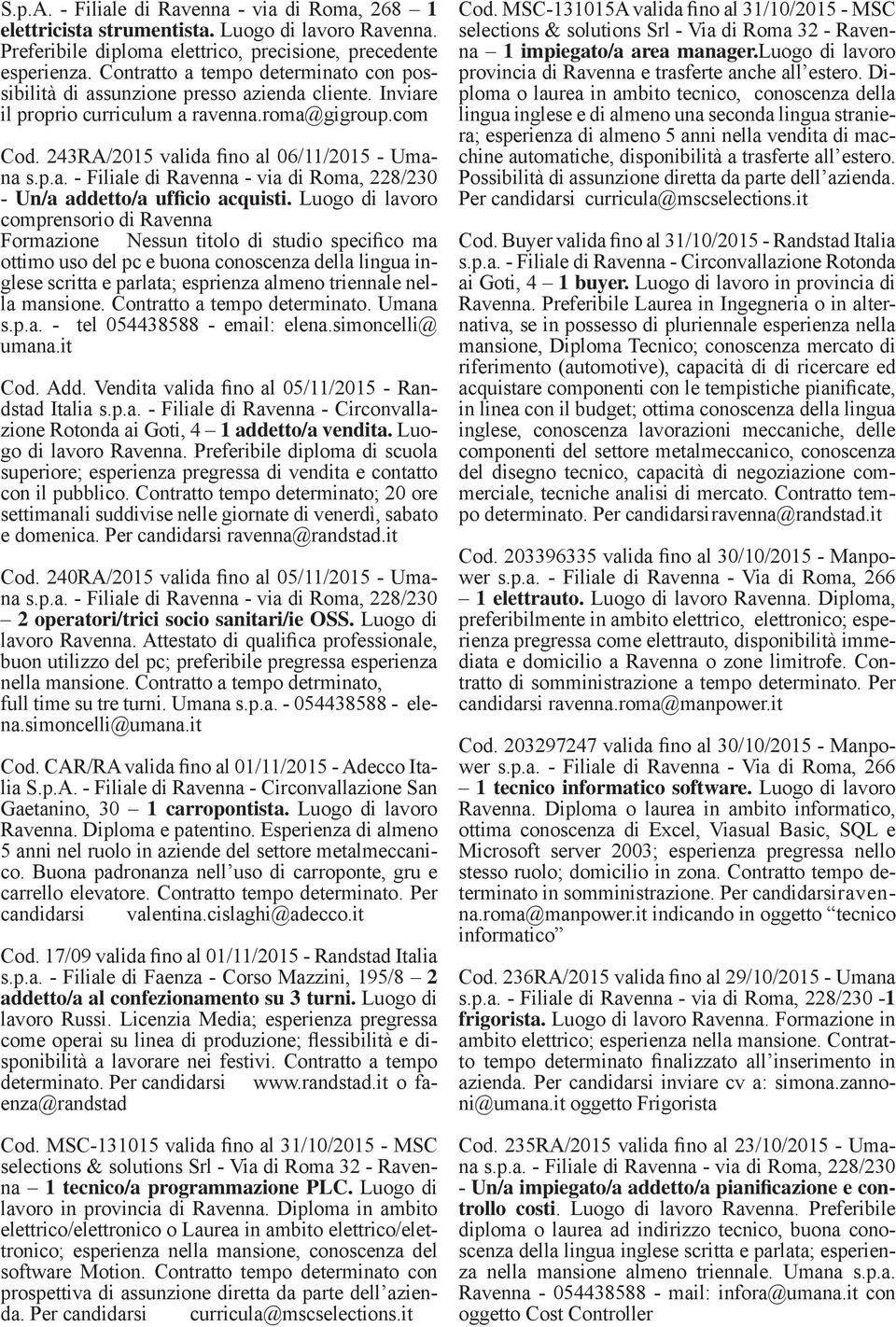 Luogo di lavoro comprensorio di Ravenna Formazione Nessun titolo di studio specifico ma ottimo uso del pc e buona conoscenza della lingua inglese scritta e parlata; esprienza almeno triennale nella