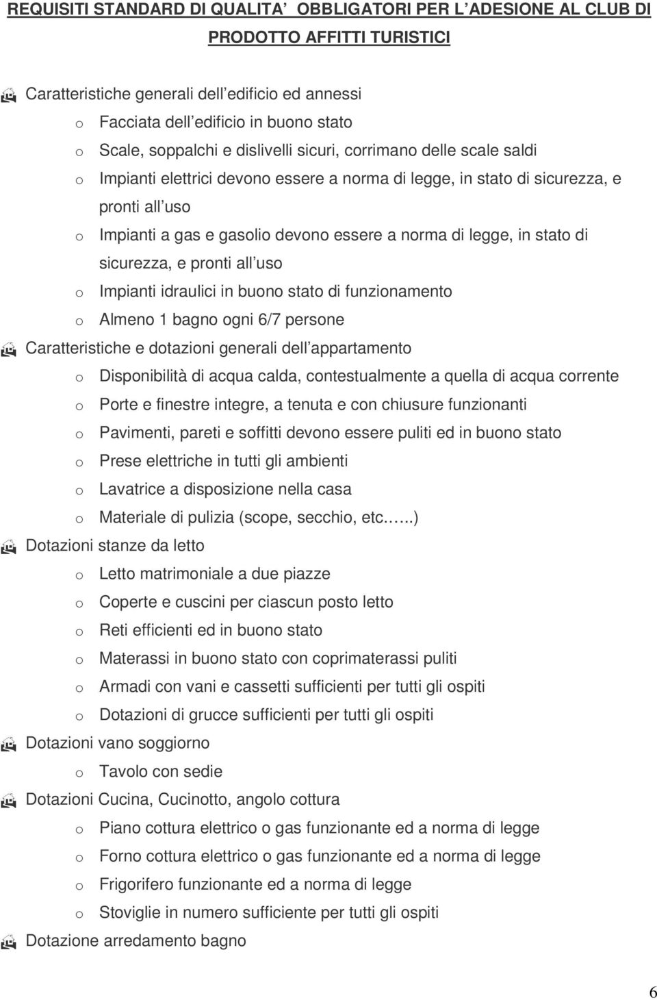 norma di legge, in stato di sicurezza, e pronti all uso o Impianti idraulici in buono stato di funzionamento o Almeno 1 bagno ogni 6/7 persone Caratteristiche e dotazioni generali dell appartamento o