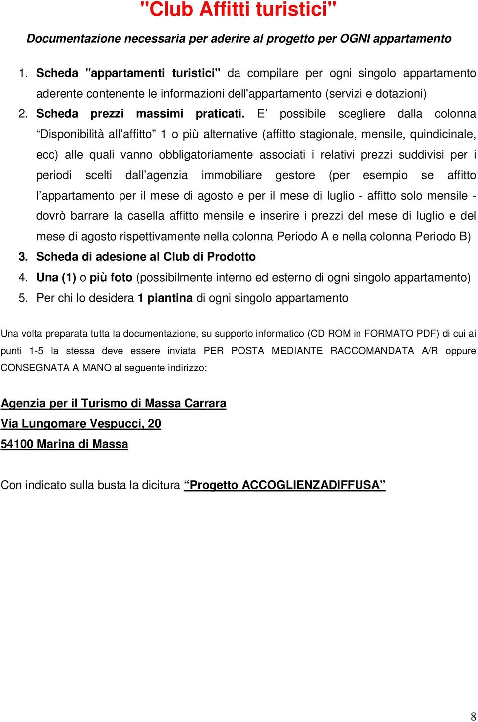 E possibile scegliere dalla colonna Disponibilità all affitto 1 o più alternative (affitto stagionale, mensile, quindicinale, ecc) alle quali vanno obbligatoriamente associati i relativi prezzi