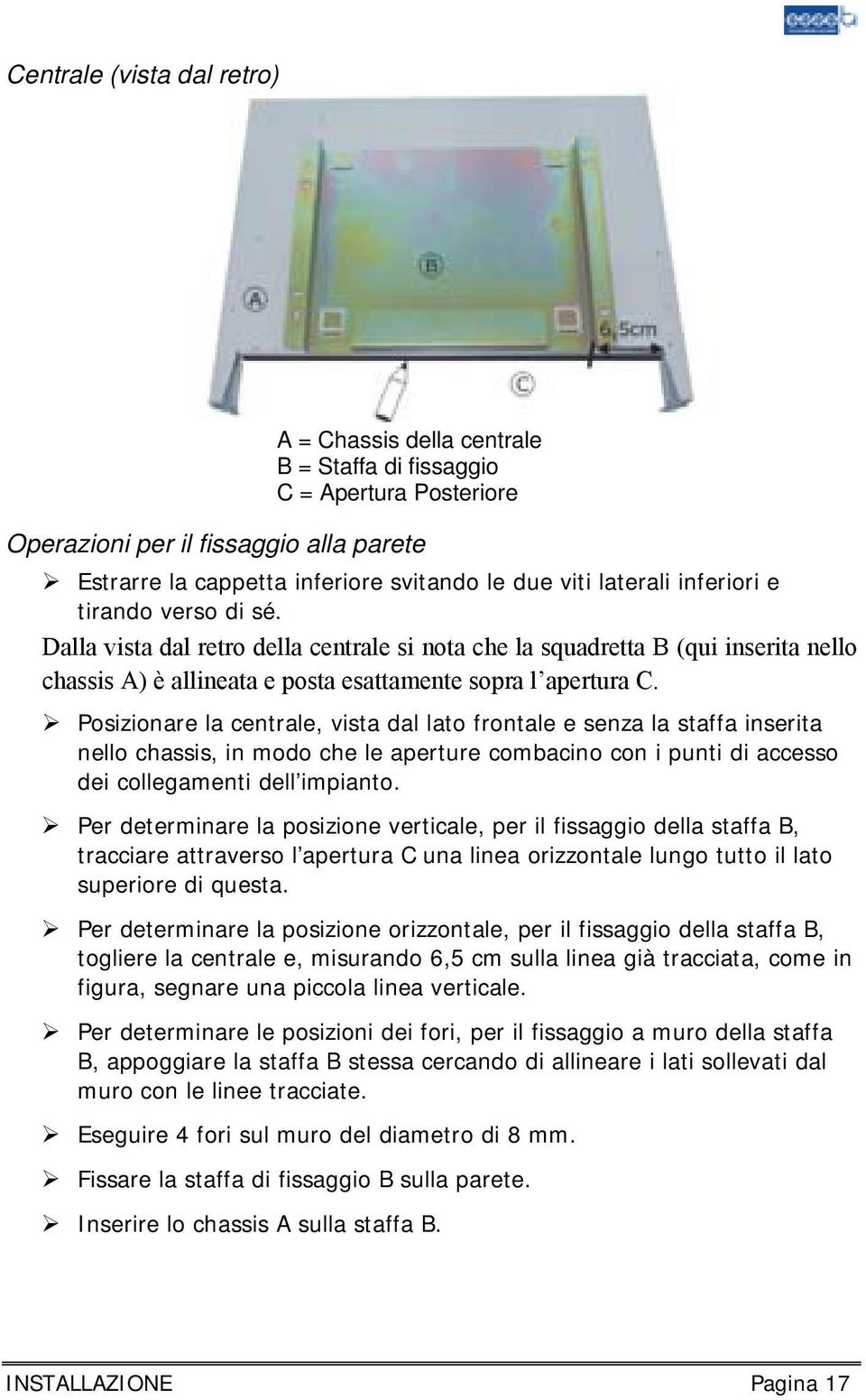 Posizionare la centrale, vista dal lato frontale e senza la staffa inserita nello chassis, in modo che le aperture combacino con i punti di accesso dei collegamenti dell impianto.