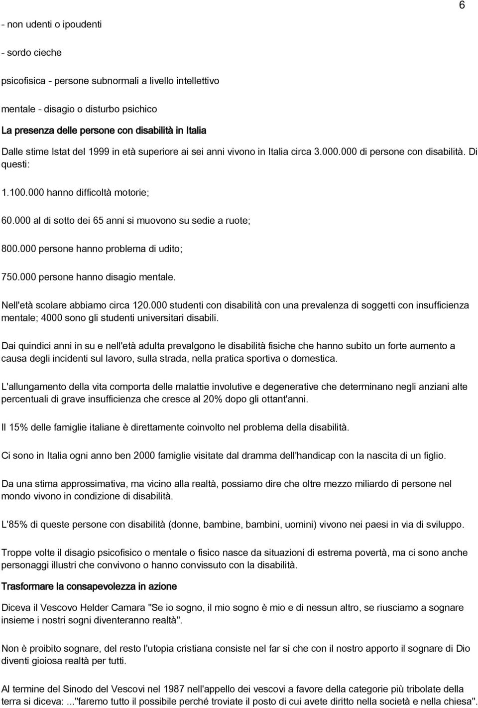 000 al di sotto dei 65 anni si muovono su sedie a ruote; 800.000 persone hanno problema di udito; 750.000 persone hanno disagio mentale. Nell'età scolare abbiamo circa 120.