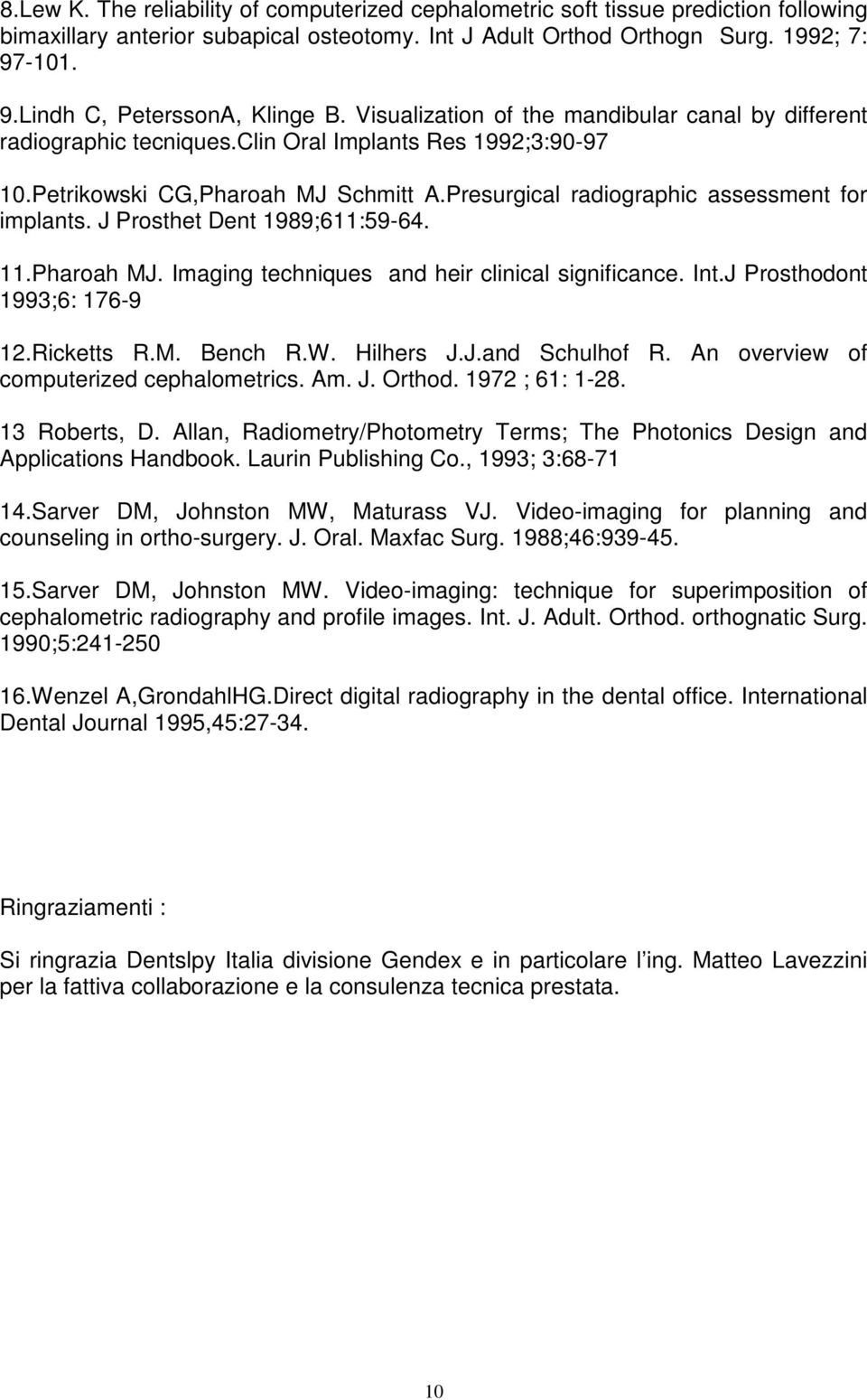 Presurgical radiographic assessment for implants. J Prosthet Dent 1989;611:59-64. 11.Pharoah MJ. Imaging techniques and heir clinical significance. Int.J Prosthodont 1993;6: 176-9 12.Ricketts R.M. Bench R.