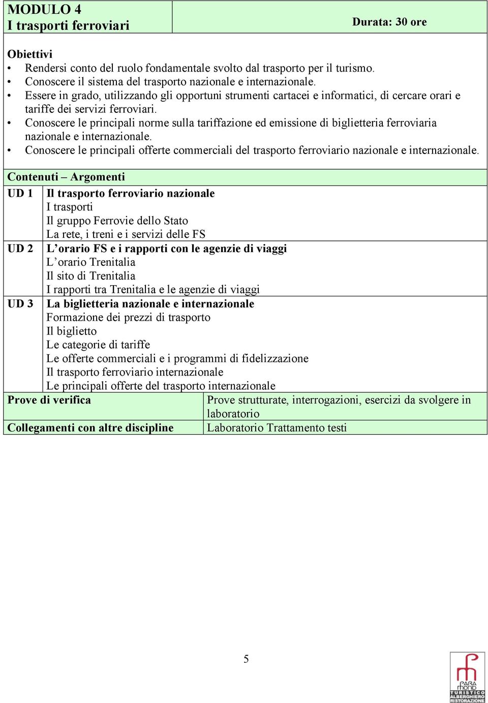 Conoscere le principali norme sulla tariffazione ed emissione di biglietteria ferroviaria nazionale e internazionale.