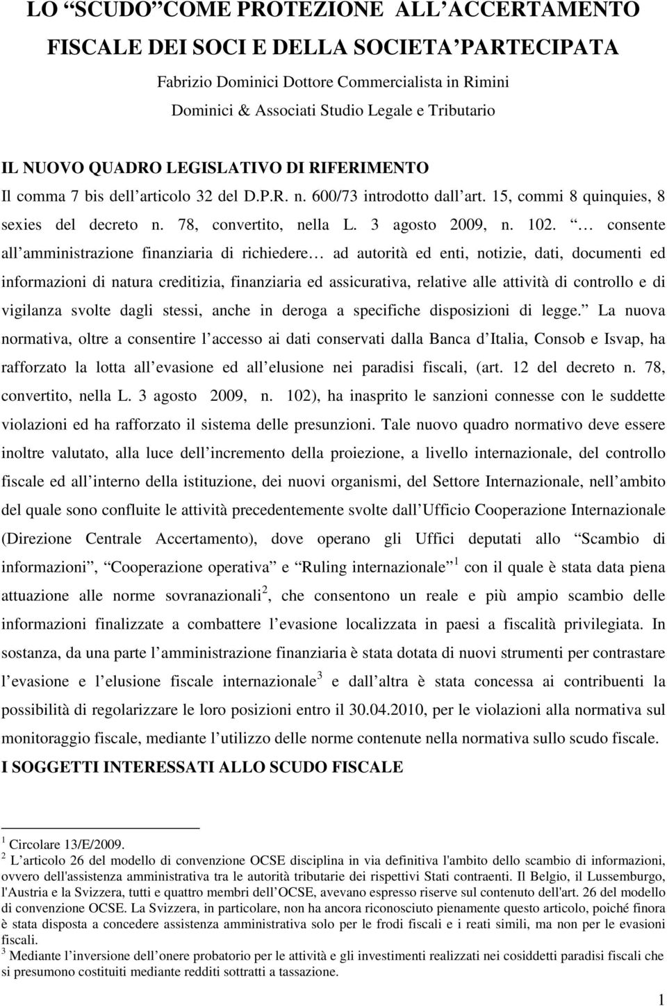 102. consente all amministrazione finanziaria di richiedere ad autorità ed enti, notizie, dati, documenti ed informazioni di natura creditizia, finanziaria ed assicurativa, relative alle attività di