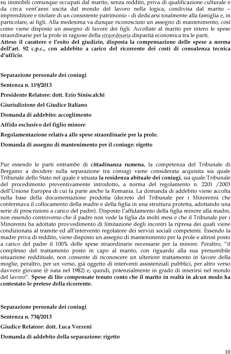 Alla medesima va dunque riconosciuto un assegno di mantenimento, così come viene disposto un assegno di favore dei figli.