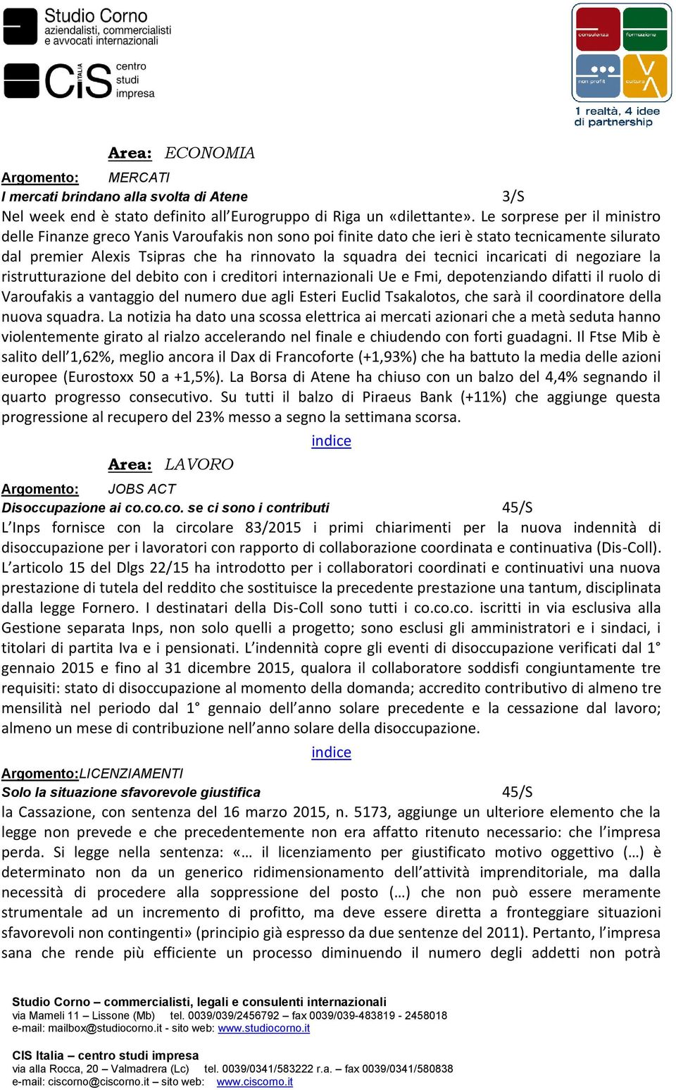 incaricati di negoziare la ristrutturazione del debito con i creditori internazionali Ue e Fmi, depotenziando difatti il ruolo di Varoufakis a vantaggio del numero due agli Esteri Euclid Tsakalotos,