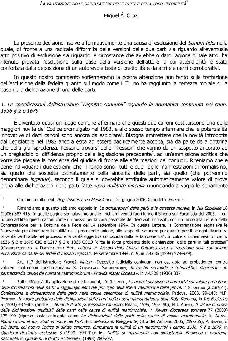 atto positivo di esclusione sia riguardo le circostanze che avrebbero dato ragione di tale atto, ha ritenuto provata l esclusione sulla base della versione dell attore la cui attendibilità è stata