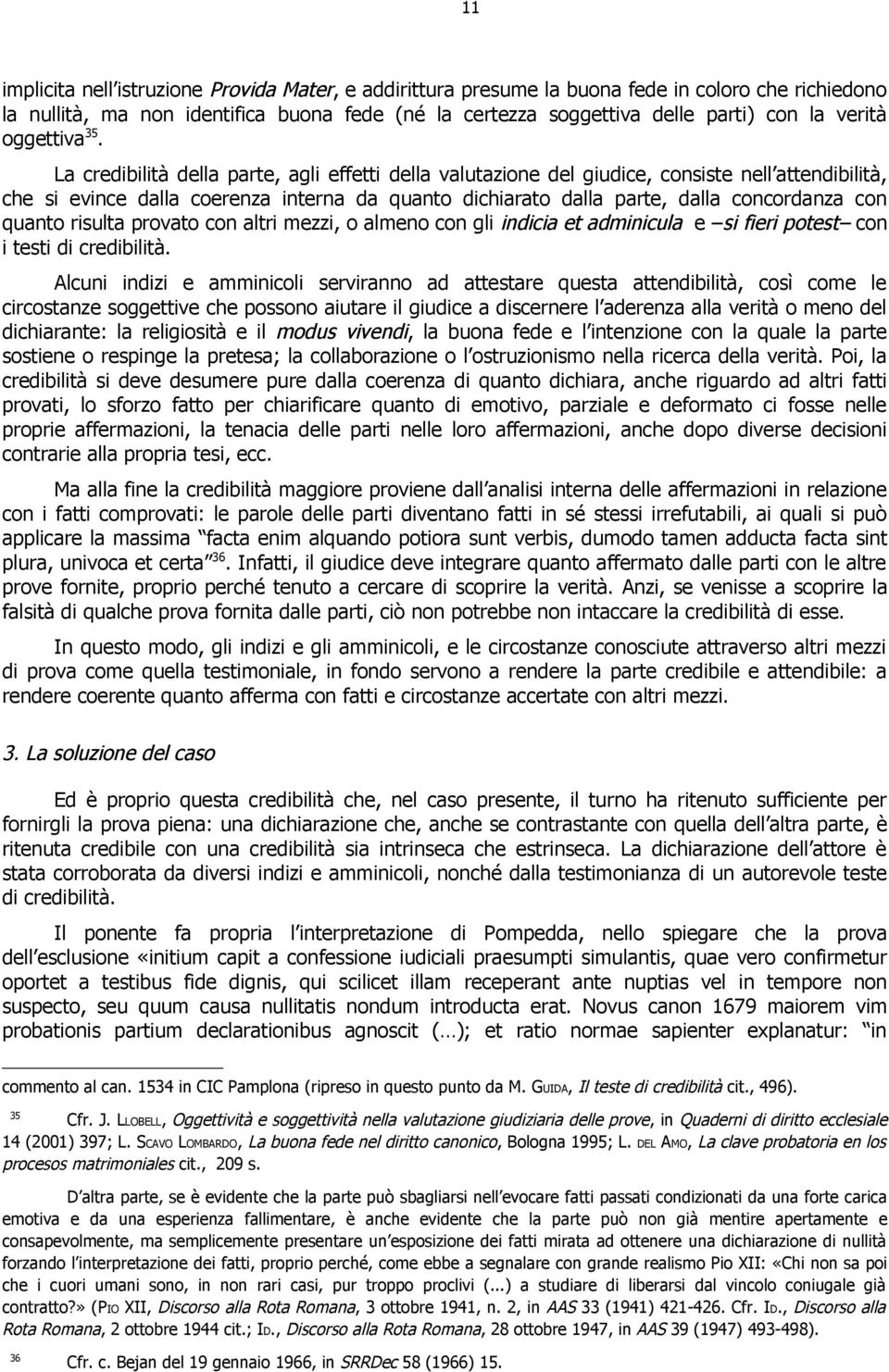 La credibilità della parte, agli effetti della valutazione del giudice, consiste nell attendibilità, che si evince dalla coerenza interna da quanto dichiarato dalla parte, dalla concordanza con