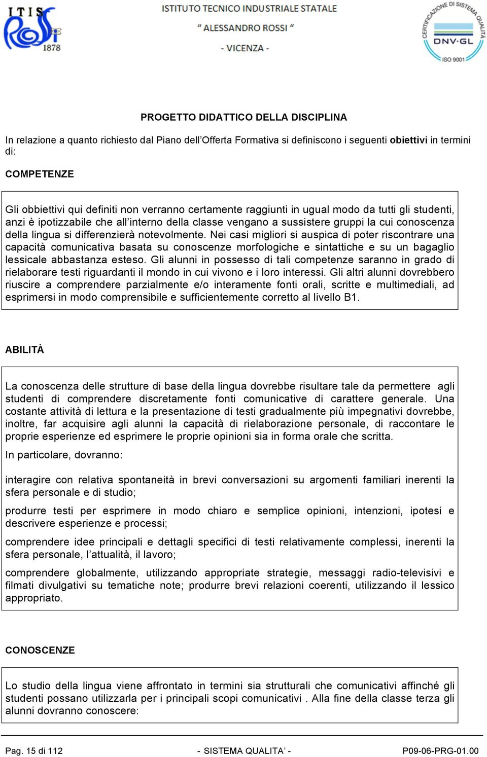 notevolmente. Nei casi migliori si auspica di poter riscontrare una capacità comunicativa basata su conoscenze morfologiche e sintattiche e su un bagaglio lessicale abbastanza esteso.