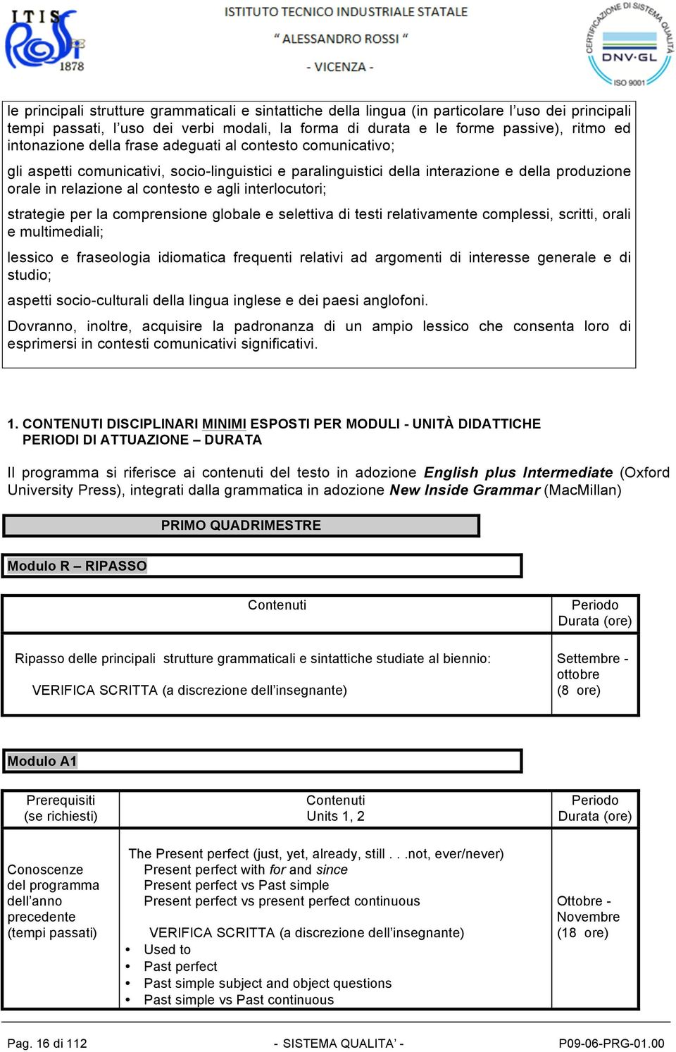 interlocutori; strategie per la comprensione globale e selettiva di testi relativamente complessi, scritti, orali e multimediali; lessico e fraseologia idiomatica frequenti relativi ad argomenti di