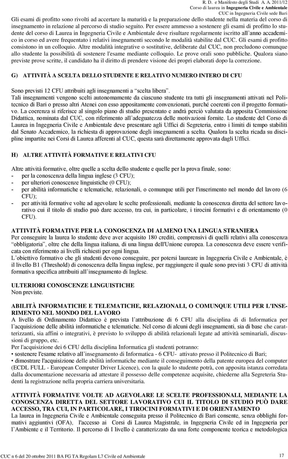 Per essere ammesso a sostenere gli esami di profitto lo studente del corso di Laurea in Ingegneria Civile e Ambientale deve risultare regolarmente iscritto all anno accademico in corso ed avere