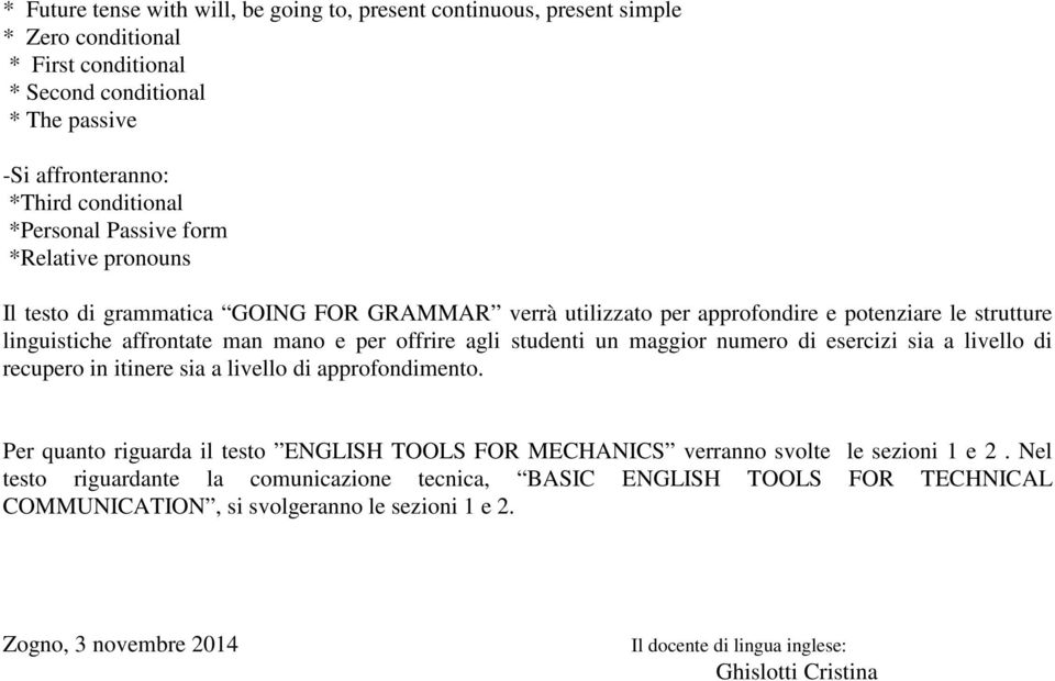 un maggior numero di esercizi sia a livello di recupero in itinere sia a livello di approfondimento. Per quanto riguarda il testo ENGLISH TOOLS FOR MECHANICS verranno svolte le sezioni 1 e 2.