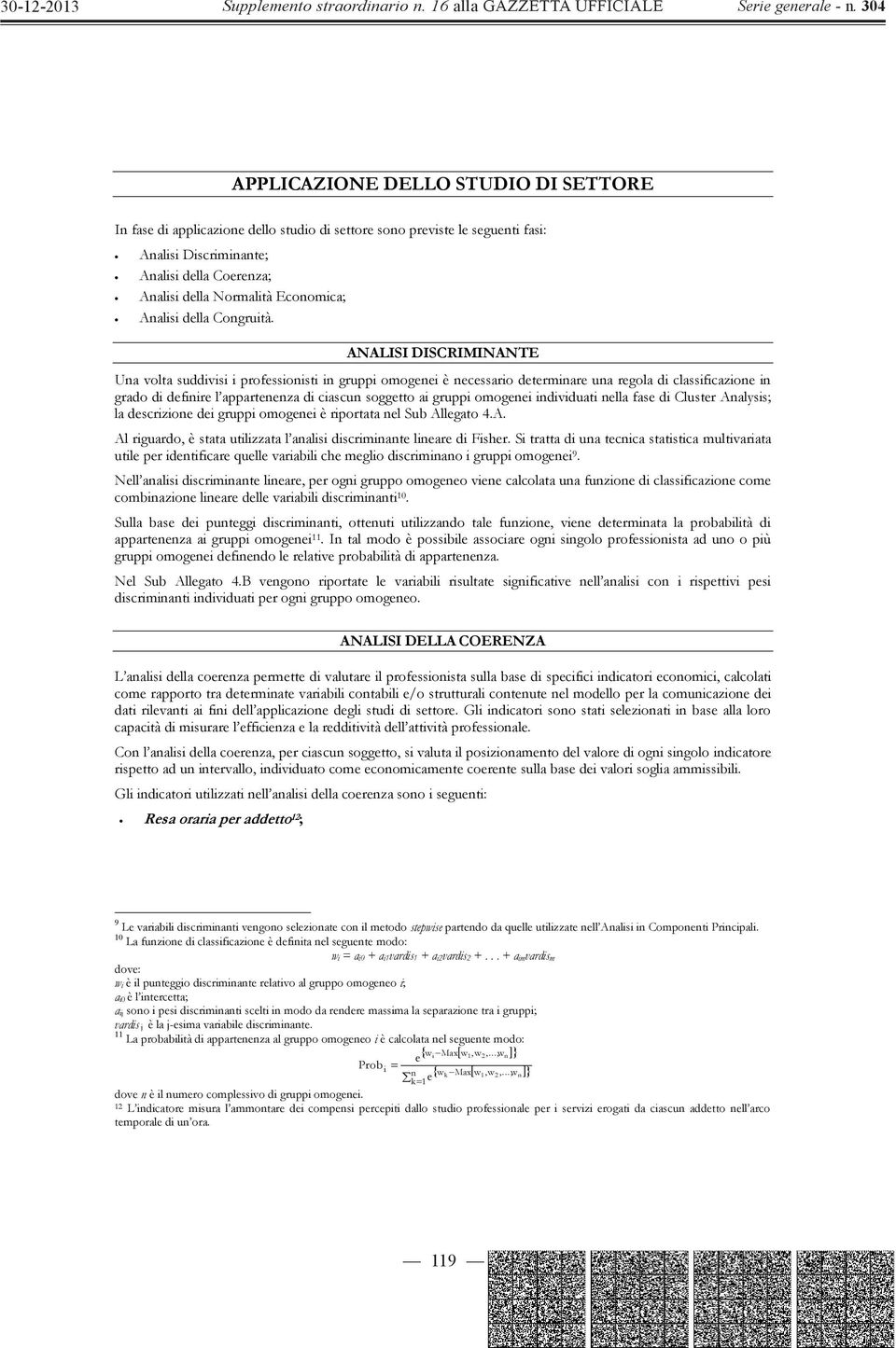 ANALISI DISCRIMINANTE Una volta suddivisi i professionisti in gruppi omogenei è necessario determinare una regola di classificazione in grado di definire l appartenenza di ciascun soggetto ai gruppi