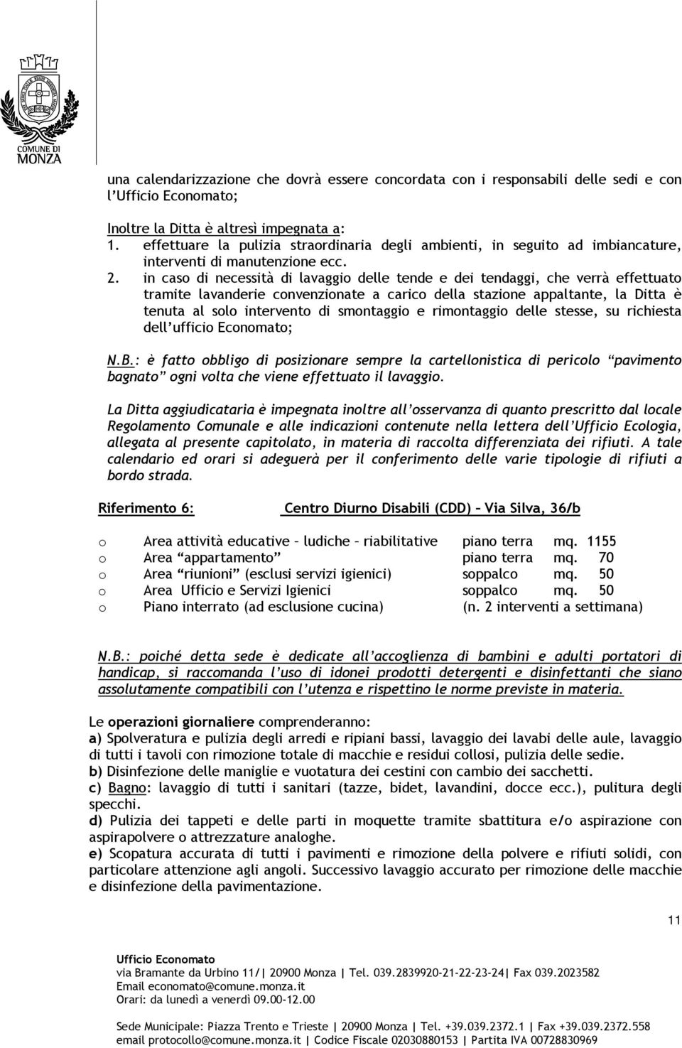 in caso di necessità di lavaggio delle tende e dei tendaggi, che verrà effettuato tramite lavanderie convenzionate a carico della stazione appaltante, la Ditta è tenuta al solo intervento di