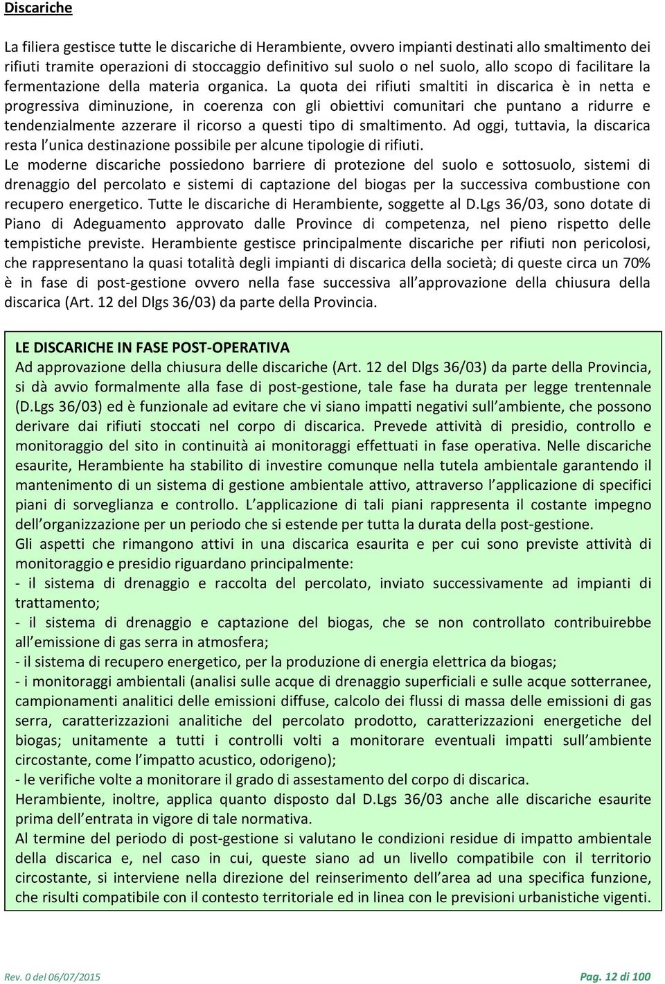 La quota dei rifiuti smaltiti in discarica è in netta e progressiva diminuzione, in coerenza con gli obiettivi comunitari che puntano a ridurre e tendenzialmente azzerare il ricorso a questi tipo di