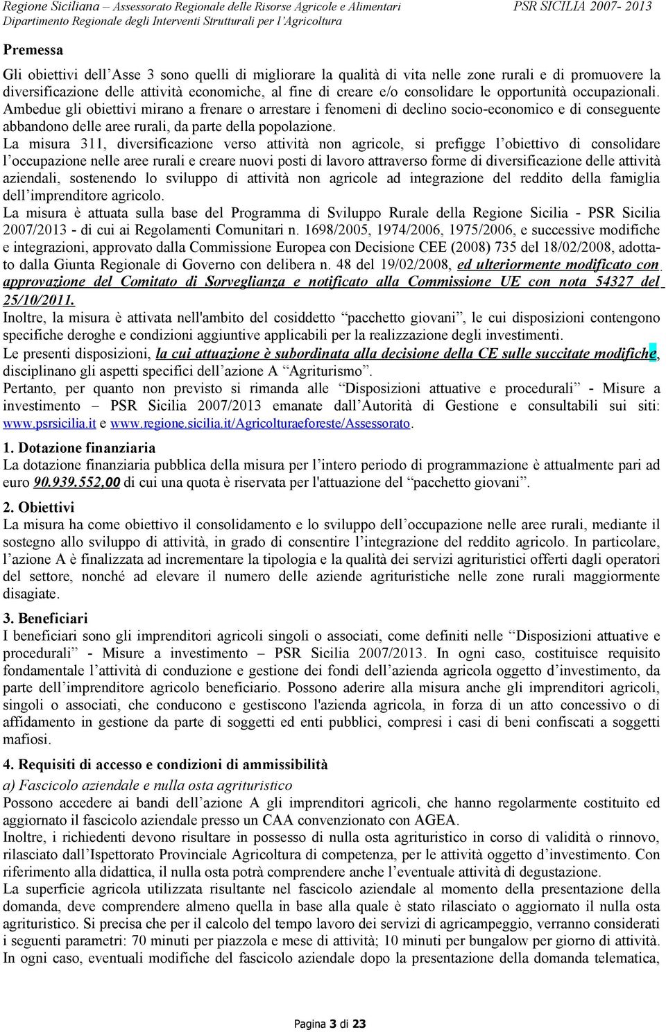 La misura 311, diversificazione verso attività non agricole, si prefigge l obiettivo di consolidare l occupazione nelle aree rurali e creare nuovi posti di lavoro attraverso forme di diversificazione