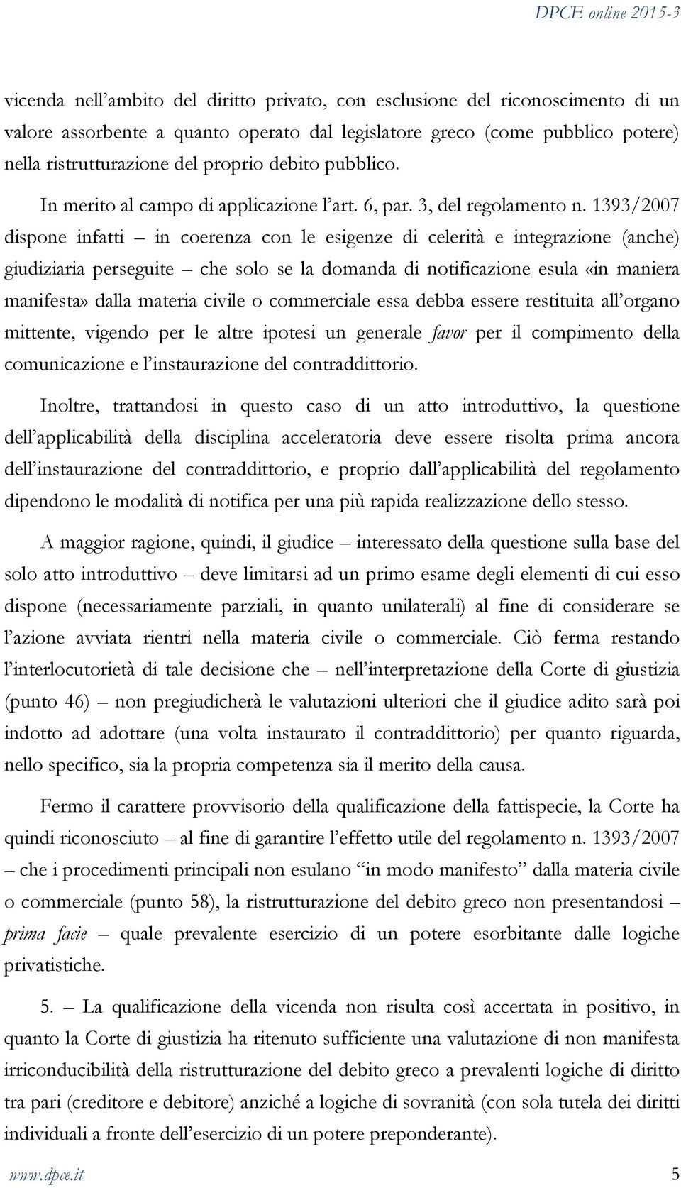 1393/2007 dispone infatti in coerenza con le esigenze di celerità e integrazione (anche) giudiziaria perseguite che solo se la domanda di notificazione esula «in maniera manifesta» dalla materia