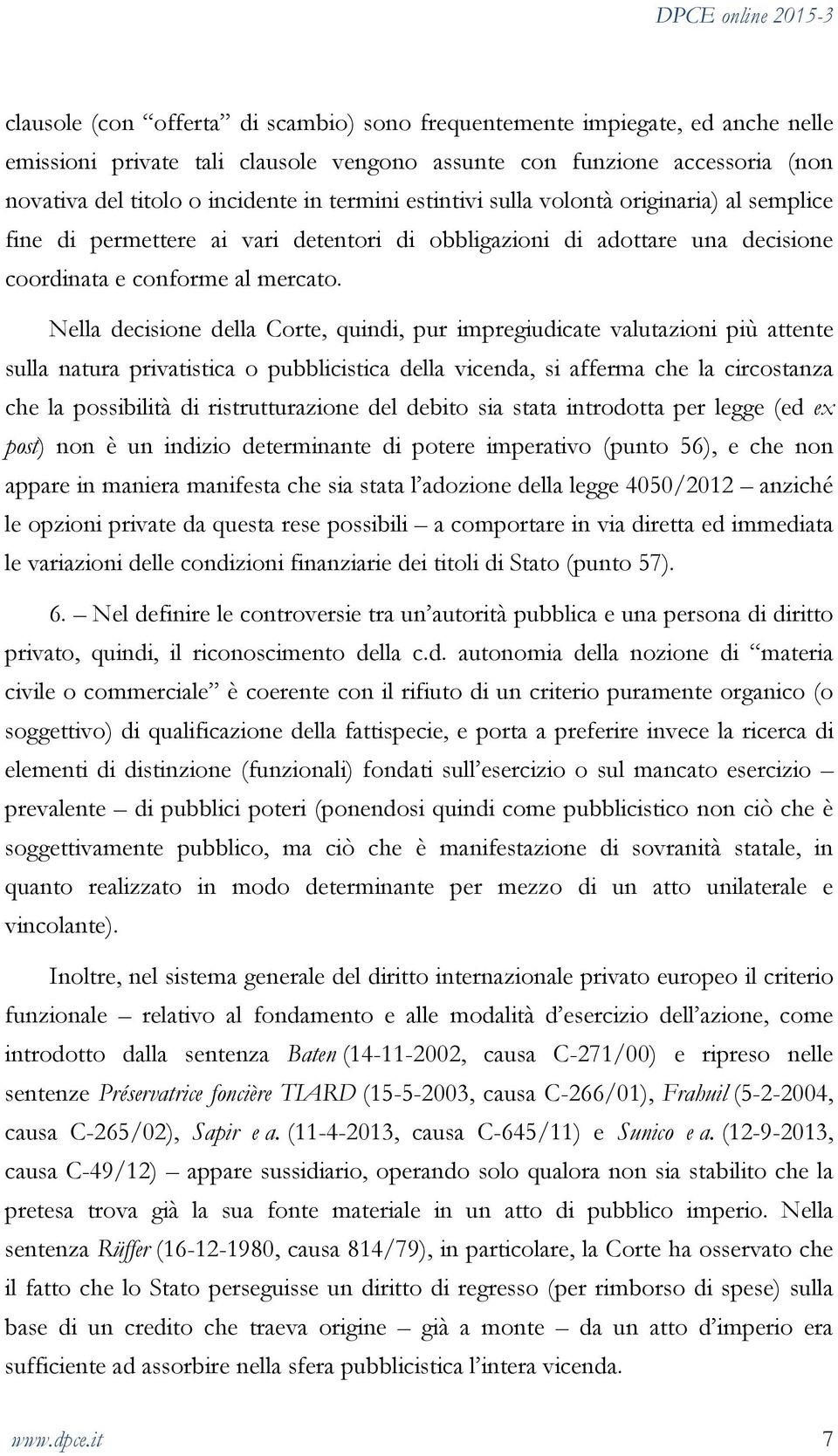 Nella decisione della Corte, quindi, pur impregiudicate valutazioni più attente sulla natura privatistica o pubblicistica della vicenda, si afferma che la circostanza che la possibilità di