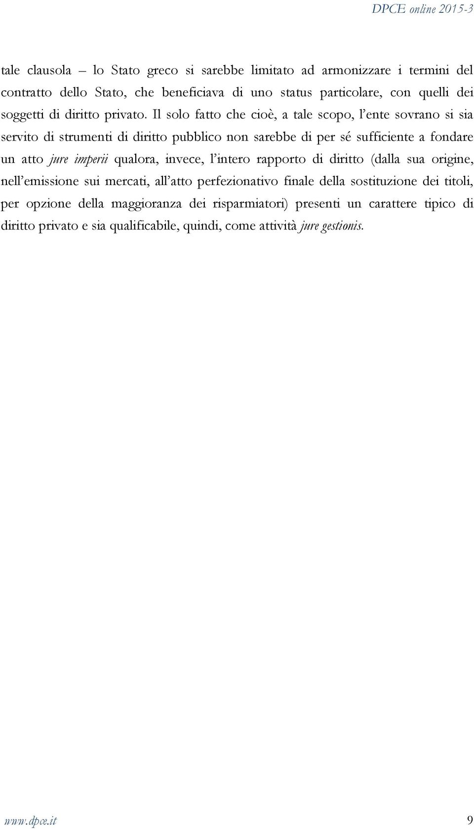 Il solo fatto che cioè, a tale scopo, l ente sovrano si sia servito di strumenti di diritto pubblico non sarebbe di per sé sufficiente a fondare un atto jure imperii