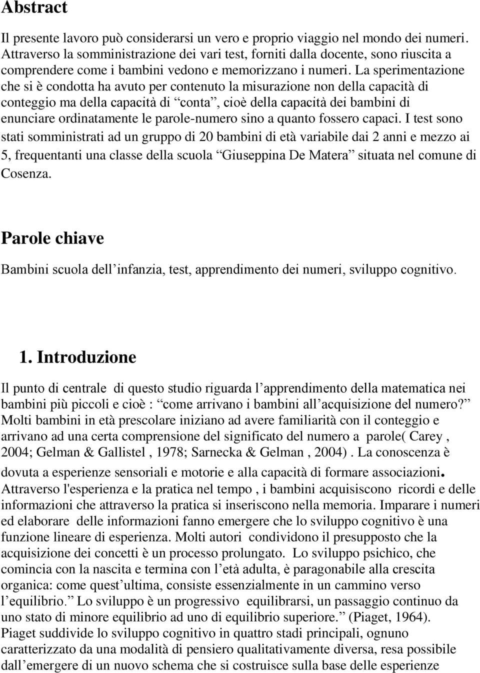 La sperimentazione che si è condotta ha avuto per contenuto la misurazione non della capacità di conteggio ma della capacità di conta, cioè della capacità dei bambini di enunciare ordinatamente le