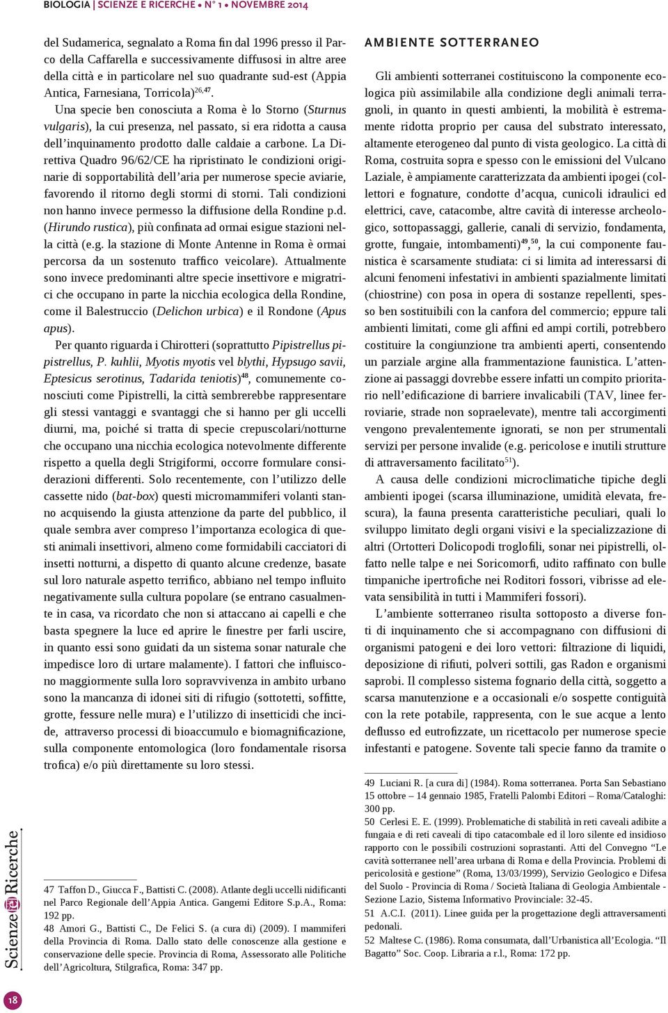 Una specie ben conosciuta a Roma è lo Storno (Sturnus vulgaris), la cui presenza, nel passato, si era ridotta a causa dell inquinamento prodotto dalle caldaie a carbone.