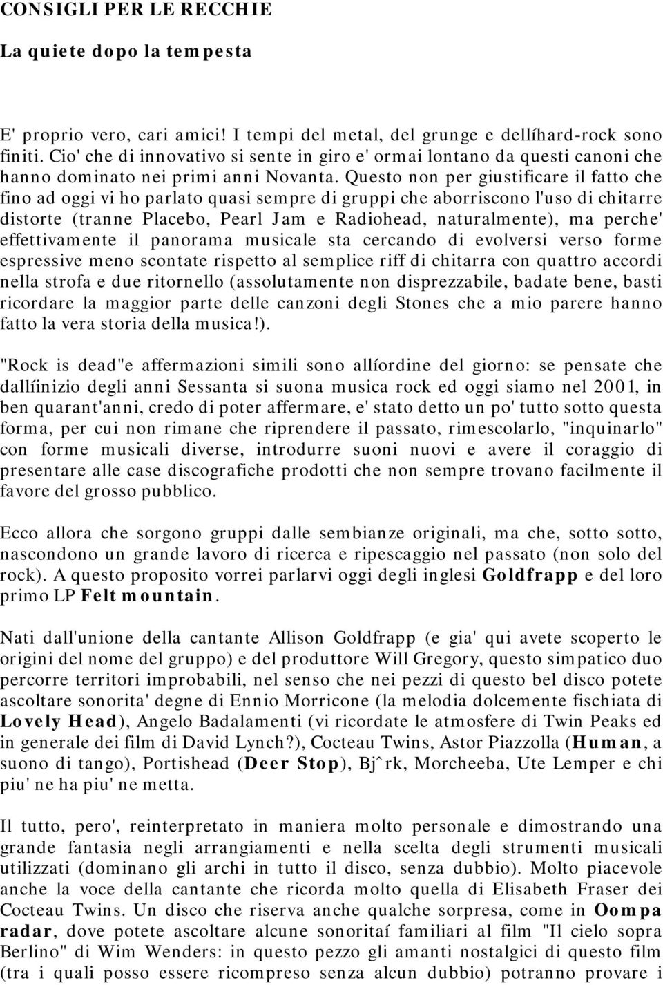 Questo non per giustificare il fatto che fino ad oggi vi ho parlato quasi sempre di gruppi che aborriscono l'uso di chitarre distorte (tranne Placebo, Pearl Jam e Radiohead, naturalmente), ma perche'