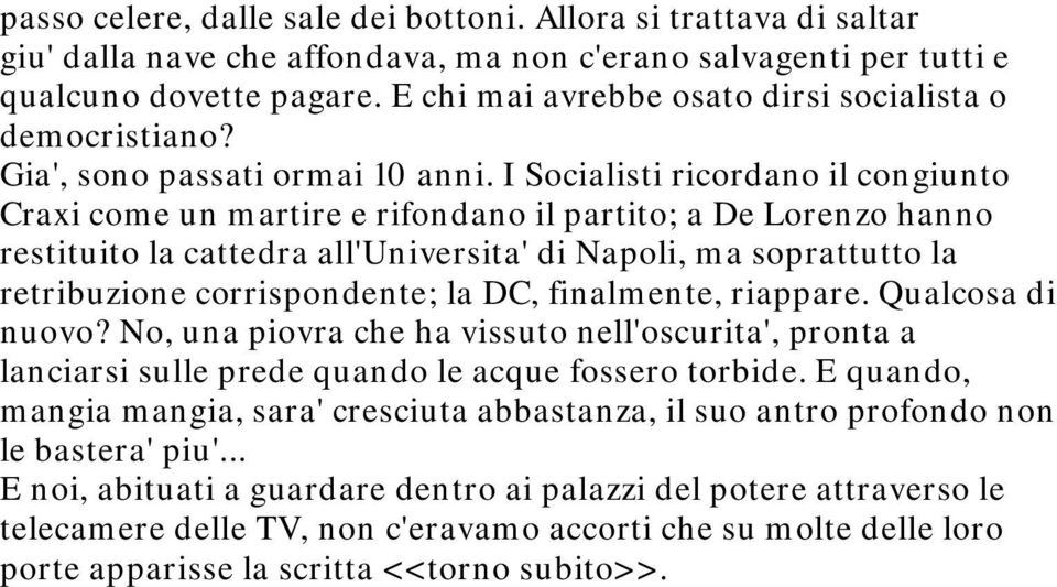 I Socialisti ricordano il congiunto Craxi come un martire e rifondano il partito; a De Lorenzo hanno restituito la cattedra all'universita' di Napoli, ma soprattutto la retribuzione corrispondente;