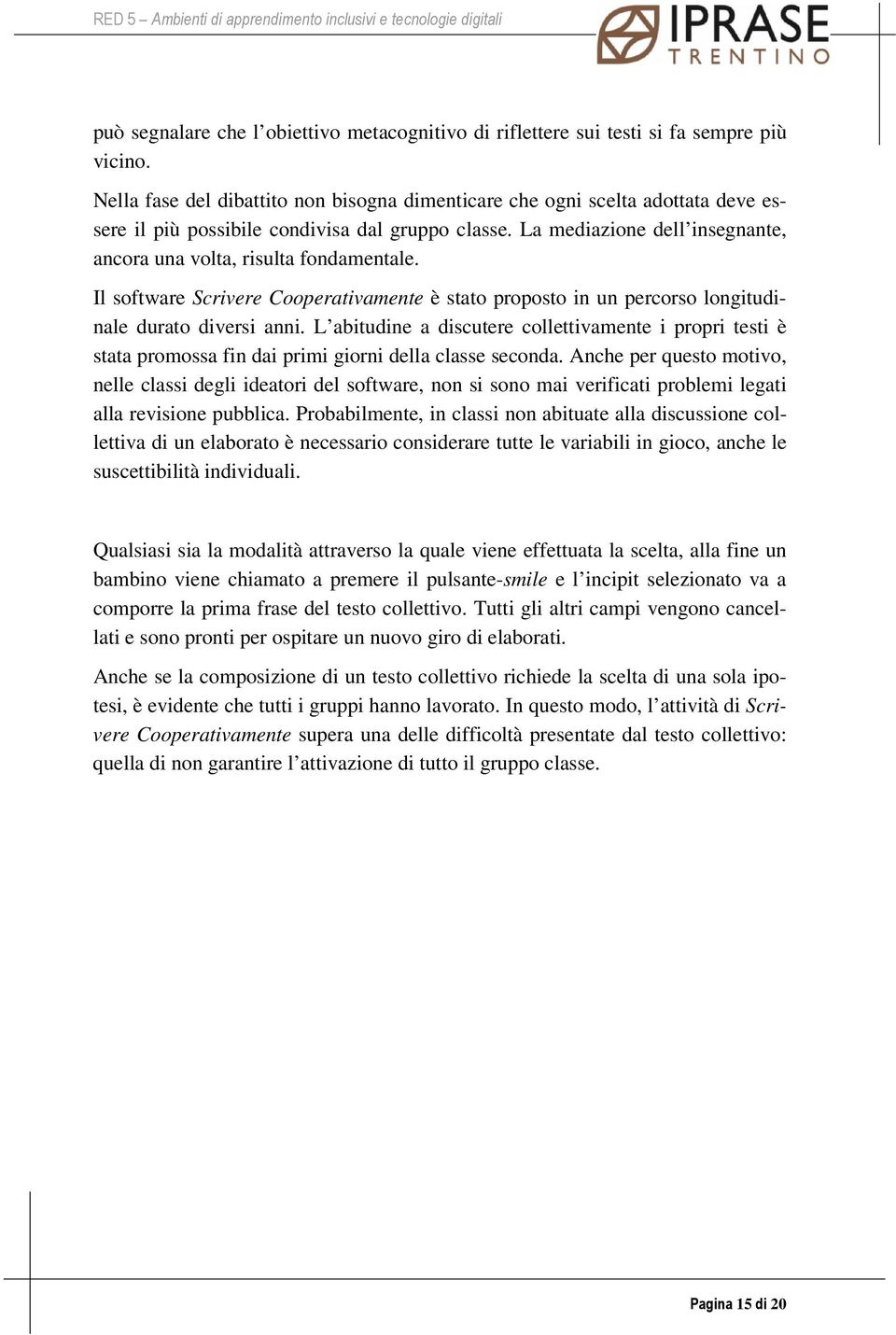 La mediazione dell insegnante, ancora una volta, risulta fondamentale. Il software Scrivere Cooperativamente è stato proposto in un percorso longitudinale durato diversi anni.