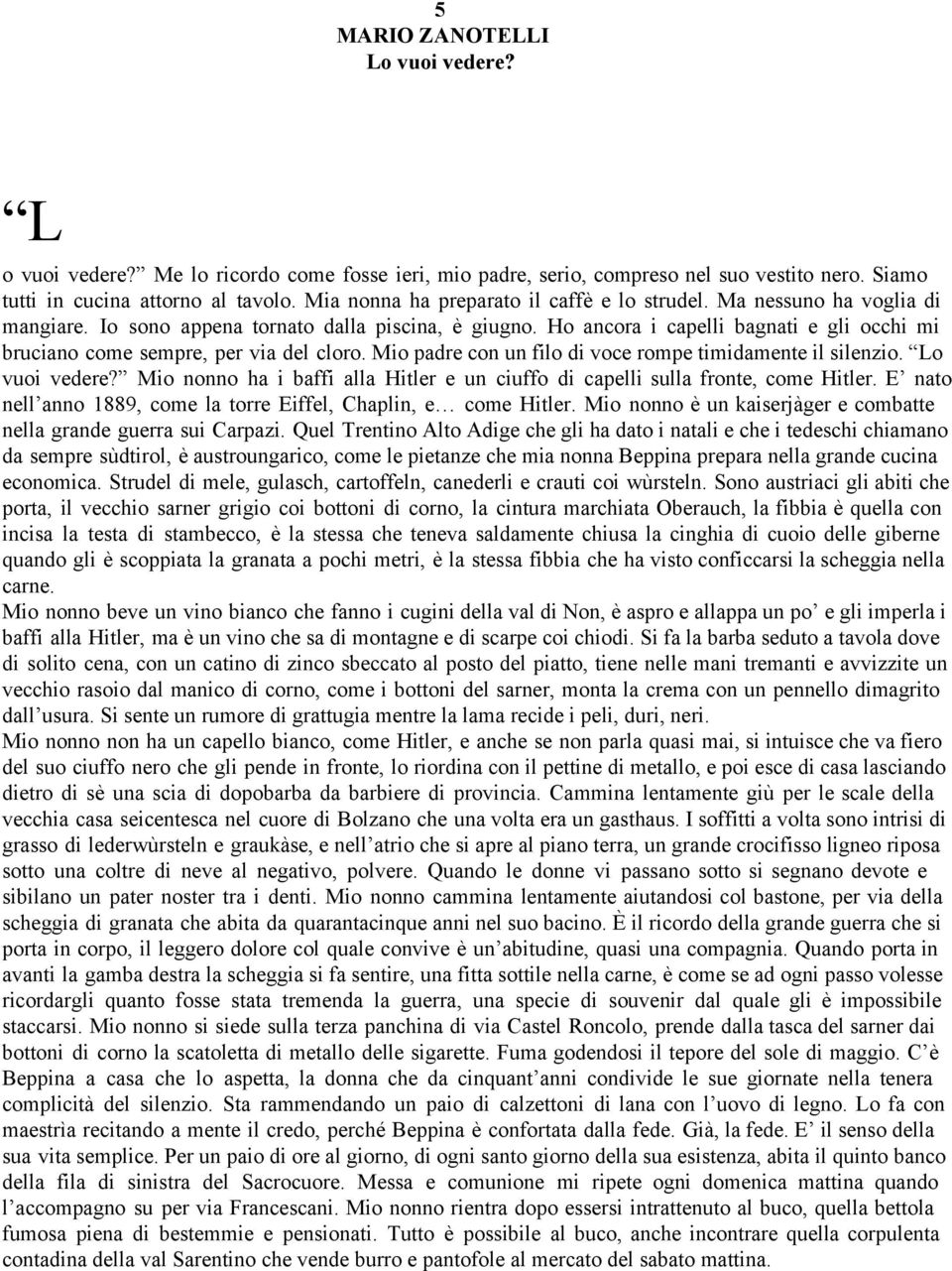 Ho ancora i capelli bagnati e gli occhi mi bruciano come sempre, per via del cloro. Mio padre con un filo di voce rompe timidamente il silenzio. Lo vuoi vedere?