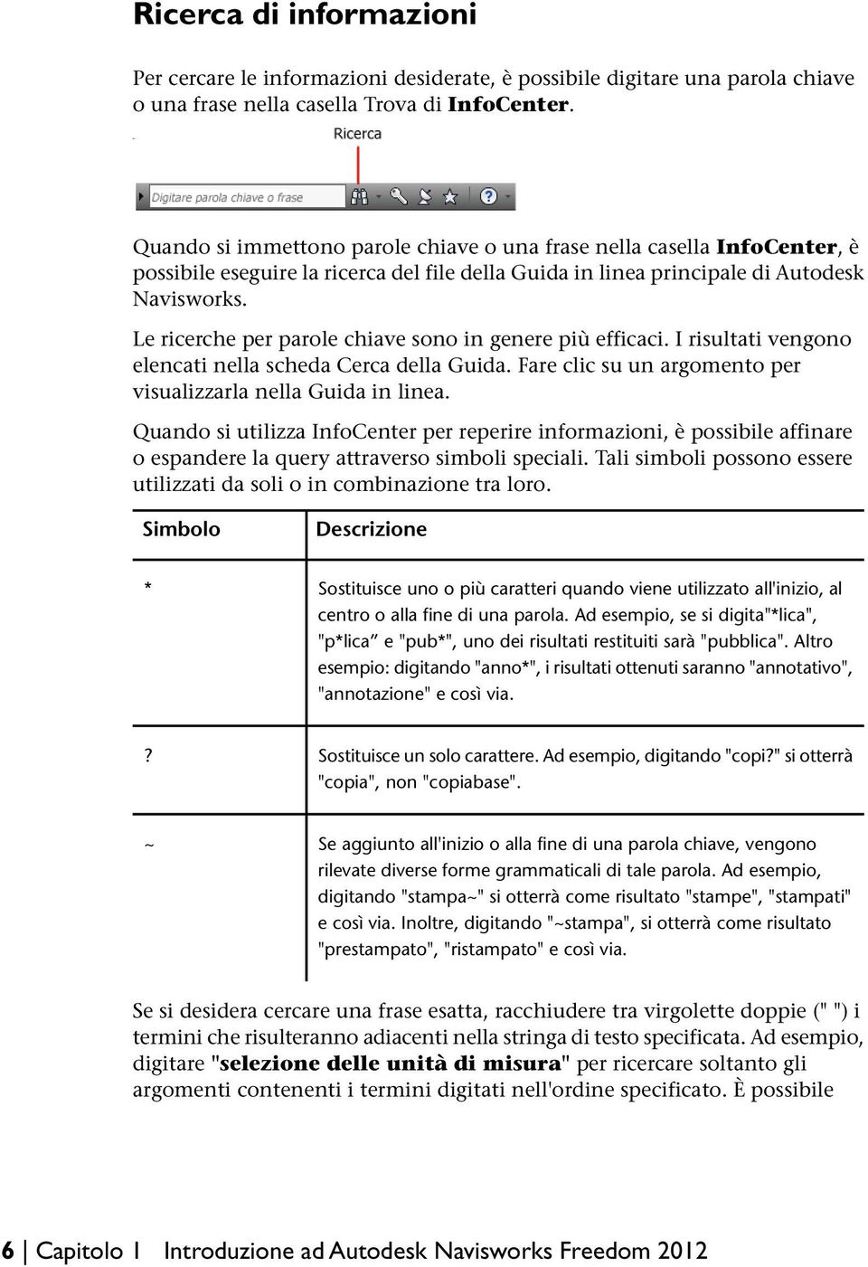 Le ricerche per parole chiave sono in genere più efficaci. I risultati vengono elencati nella scheda Cerca della Guida. Fare clic su un argomento per visualizzarla nella Guida in linea.