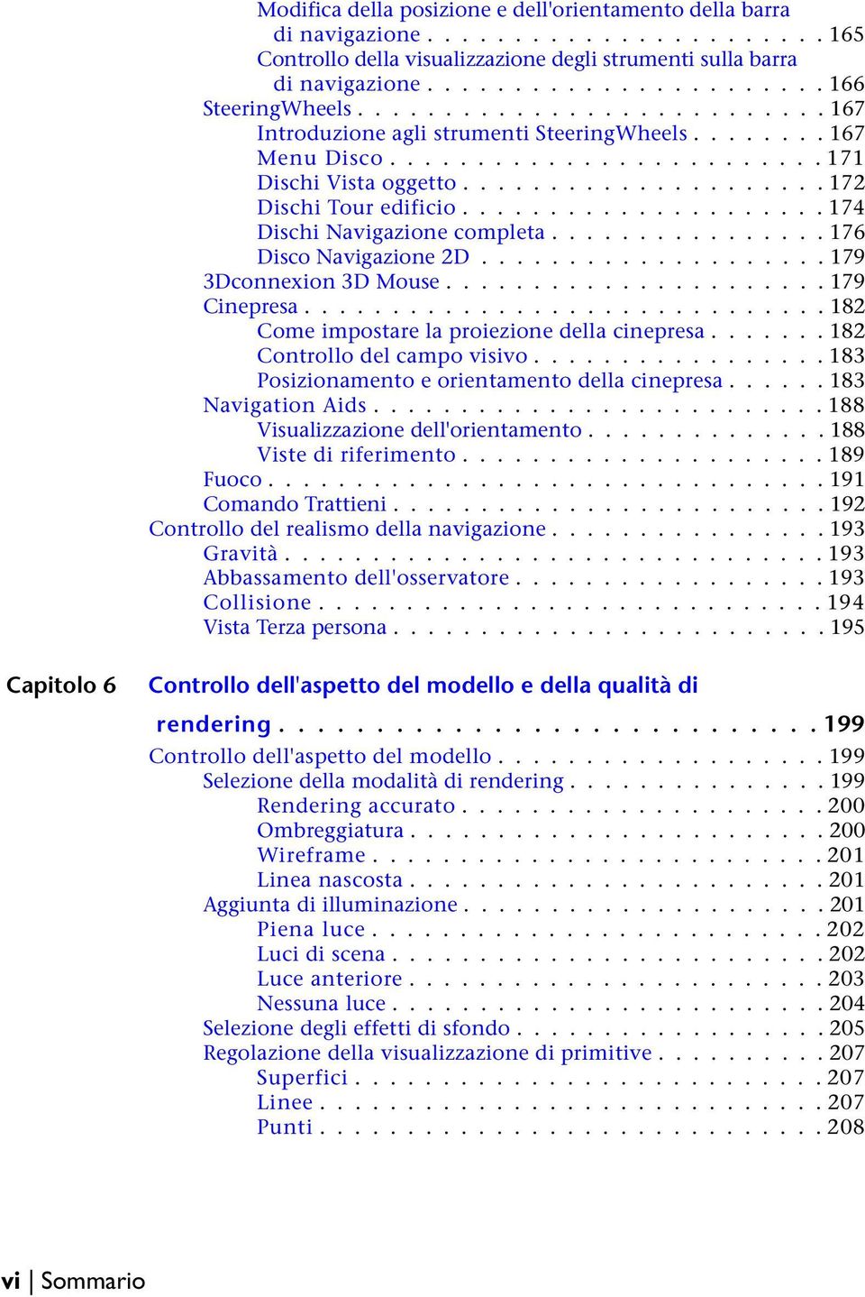 .................... 174 Dischi Navigazione completa................ 176 Disco Navigazione 2D.................... 179 3Dconnexion 3D Mouse...................... 179 Cinepresa.