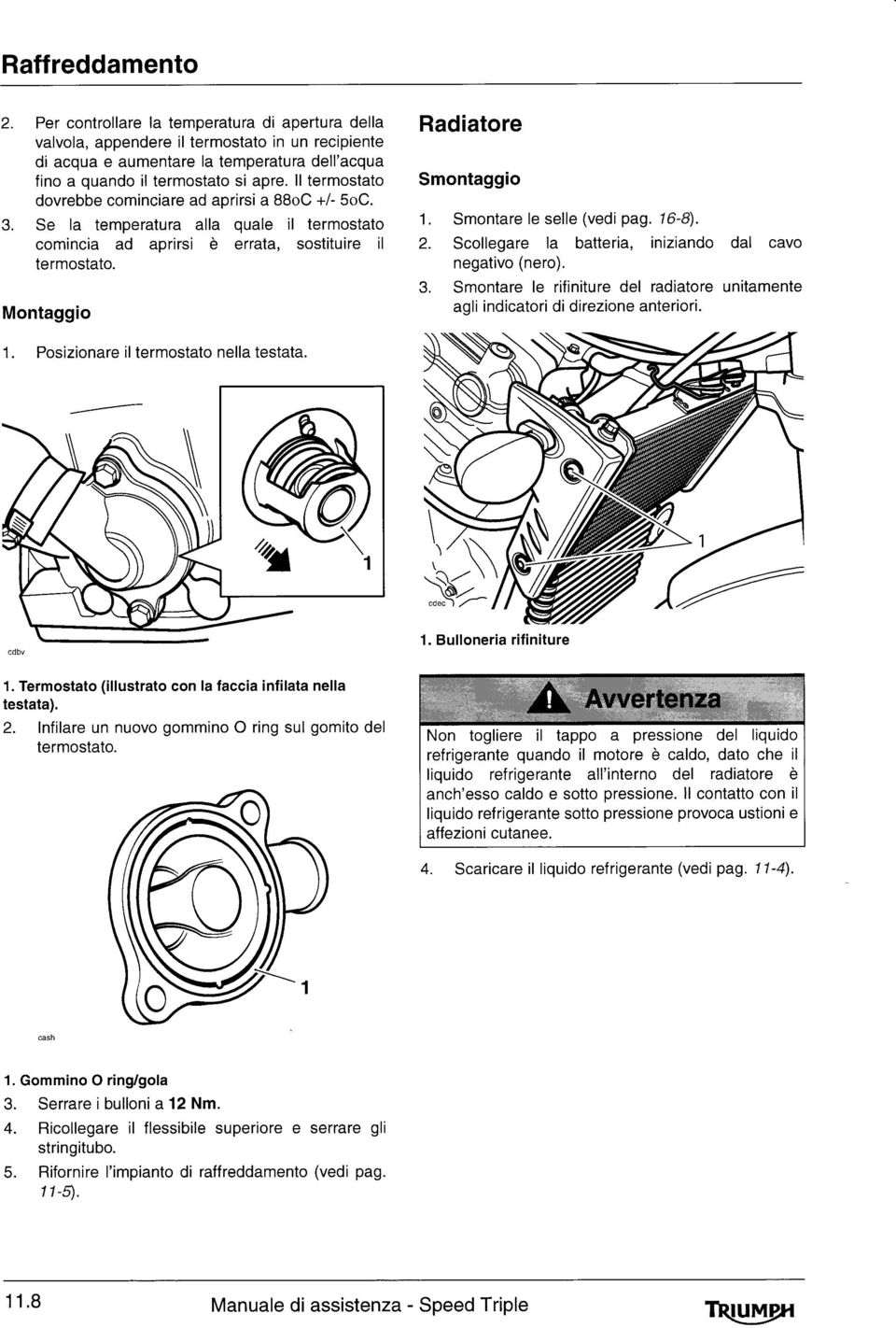 Smontare le selle (vedi pag. 16-8). 2. Scollegare la batteria, iniziando dal cavo negativo (nero). 3. Smontare le rifiniture del radiatore unitamente agli indicatori direzione anteriori. 1. Posizionare il termostato nella testata.