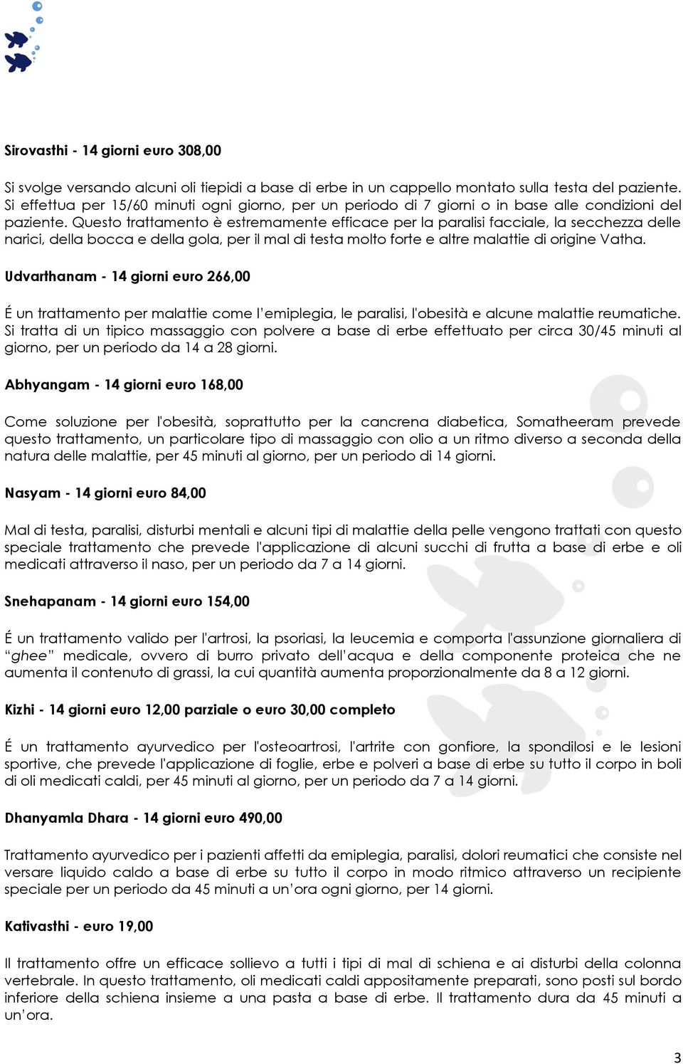 Questo trattamento è estremamente efficace per la paralisi facciale, la secchezza delle narici, della bocca e della gola, per il mal di testa molto forte e altre malattie di origine Vatha.