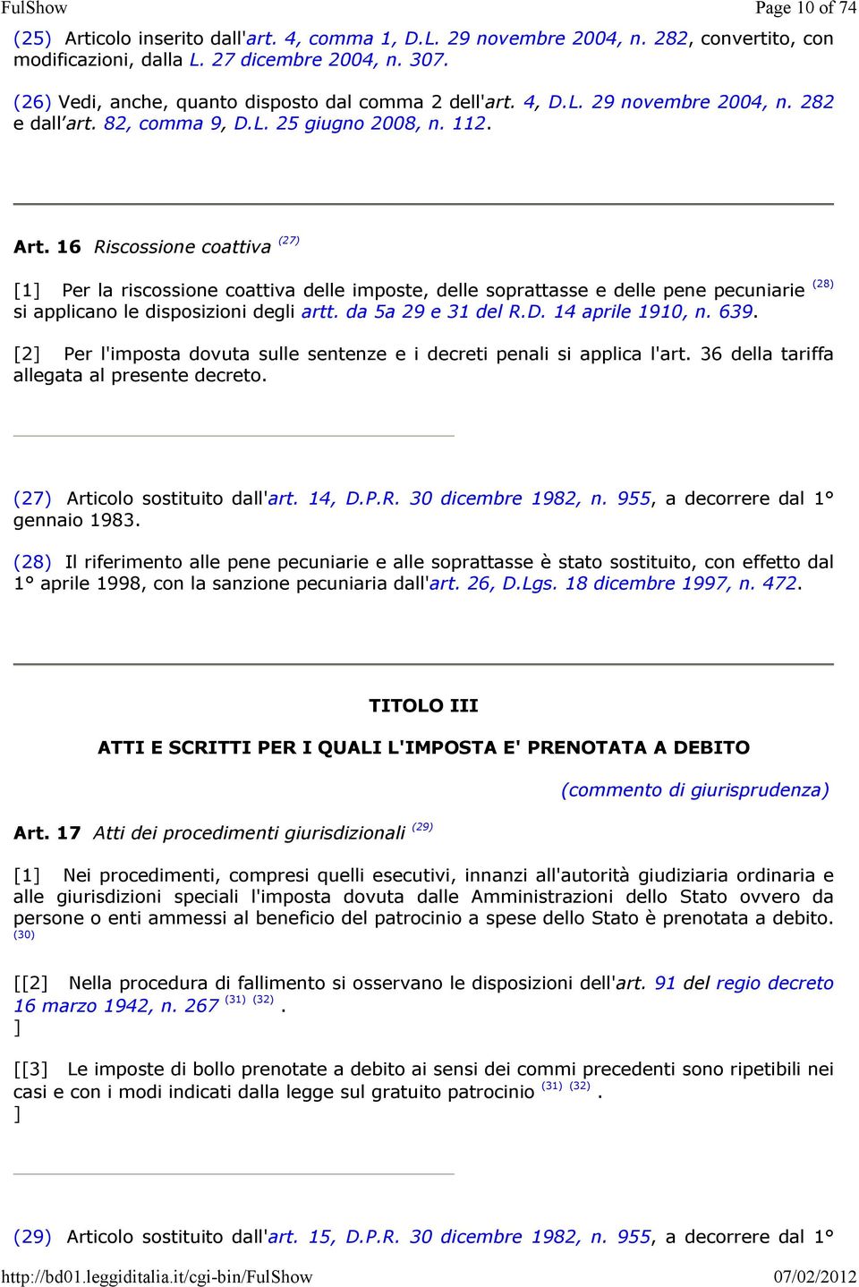 16 Riscossione coattiva (27) [1] Per la riscossione coattiva delle imposte, delle soprattasse e delle pene pecuniarie (28) si applicano le disposizioni degli artt. da 5a 29 e 31 del R.D.