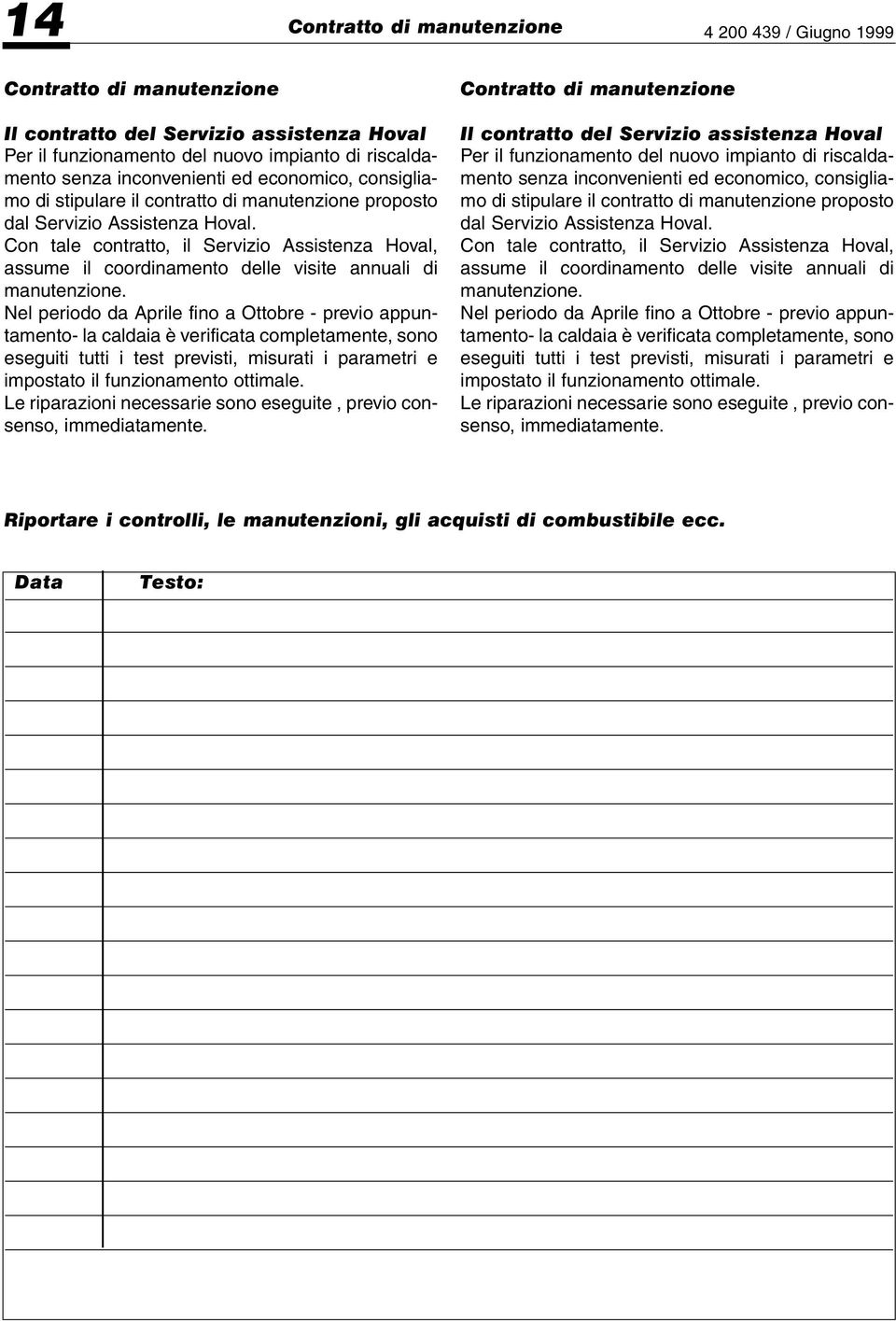 Con tale contratto, il Servizio Assistenza Hoval, assume il coordinamento delle visite annuali di manutenzione.