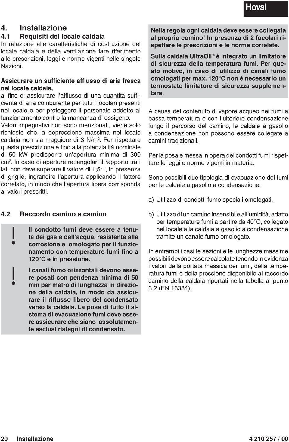 Assicurare un sufficiente afflusso di aria fresca nel locale caldaia, al fine di assicurare l afflusso di una quantità sufficiente di aria comburente per tutti i focolari presenti nel locale e per